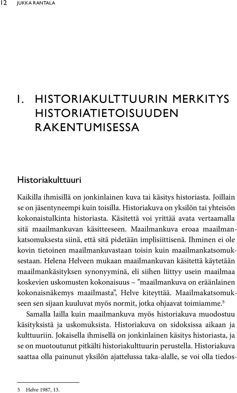 Maailmankuva eroaa maailmankatsomuksesta siinä, että sitä pidetään implisiittisenä. Ihminen ei ole kovin tietoinen maailmankuvastaan toisin kuin maailmankatsomuksestaan.