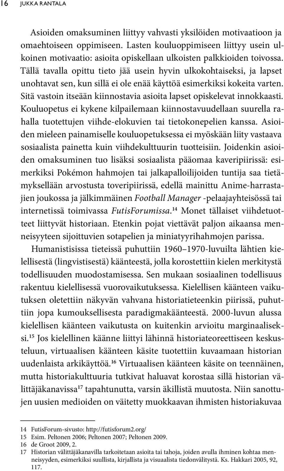 Tällä tavalla opittu tieto jää usein hyvin ulkokohtaiseksi, ja lapset unohtavat sen, kun sillä ei ole enää käyttöä esimerkiksi kokeita varten.