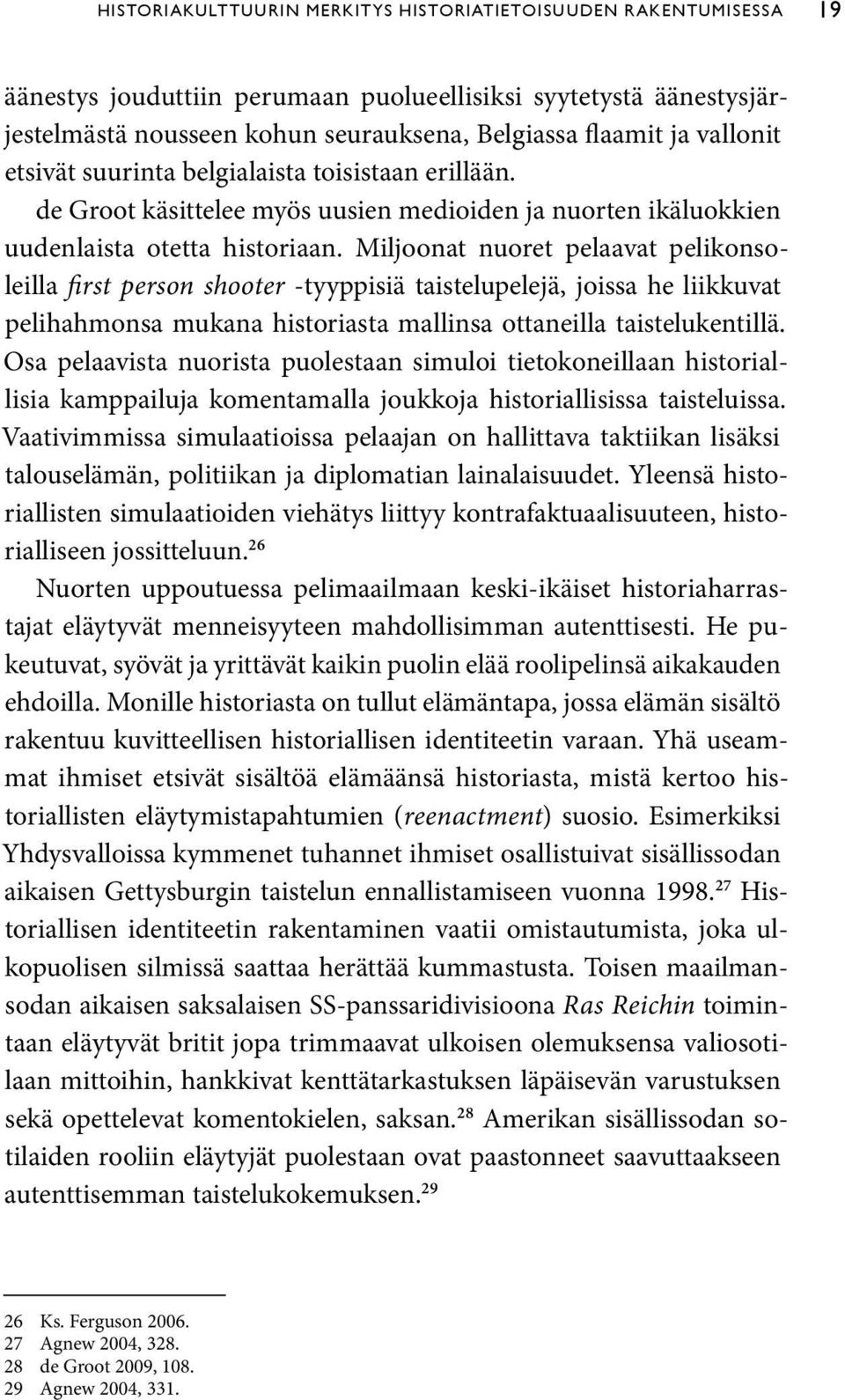 Miljoonat nuoret pelaavat pelikonsoleilla first person shooter -tyyppisiä taistelupelejä, joissa he liikkuvat pelihahmonsa mukana historiasta mallinsa ottaneilla taistelukentillä.