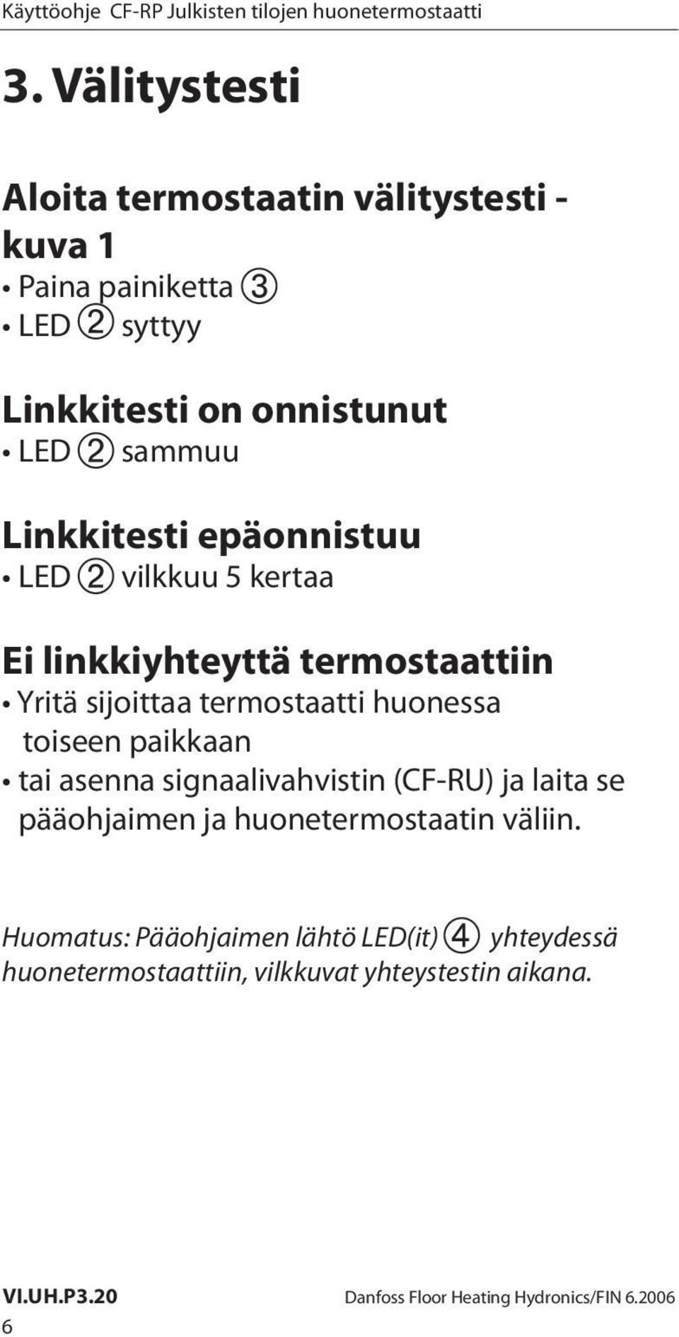 termostaatti huonessa toiseen paikkaan tai asenna signaalivahvistin (CF-RU) ja laita se pääohjaimen ja