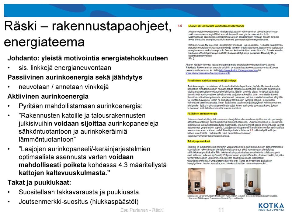 Rakennusten katoille ja talousrakennusten julkisivuihin voidaan sijoittaa aurinkopaneeleja sähköntuotantoon ja aurinkokeräimiä lämmöntuotantoon Laajojen