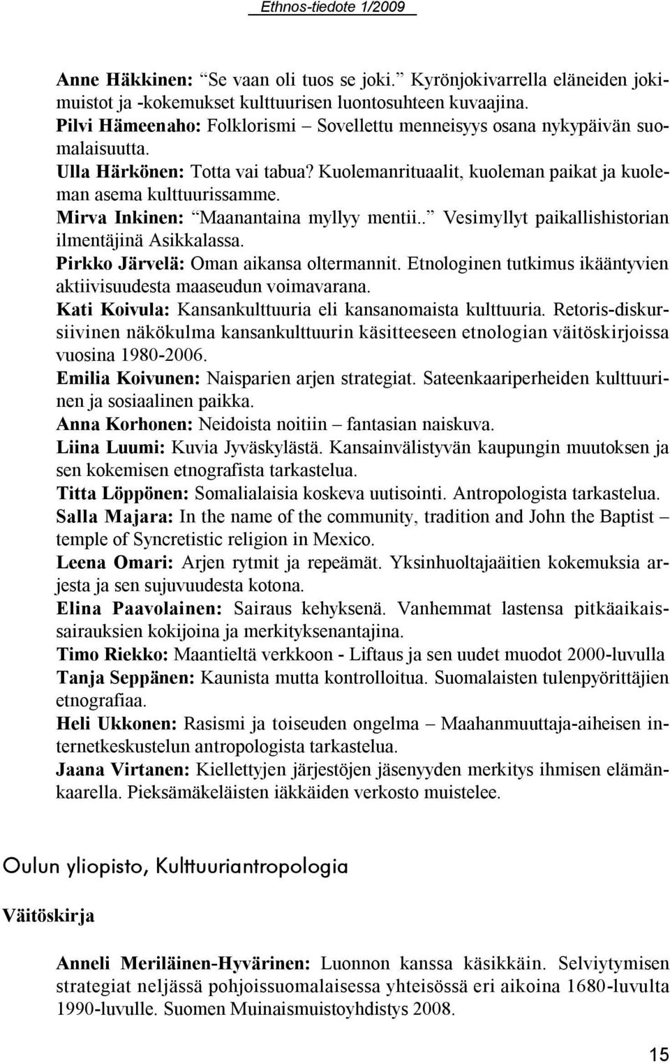 Mirva Inkinen: Maanantaina myllyy mentii.. Vesimyllyt paikallishistorian ilmentäjinä Asikkalassa. Pirkko Järvelä: Oman aikansa oltermannit.