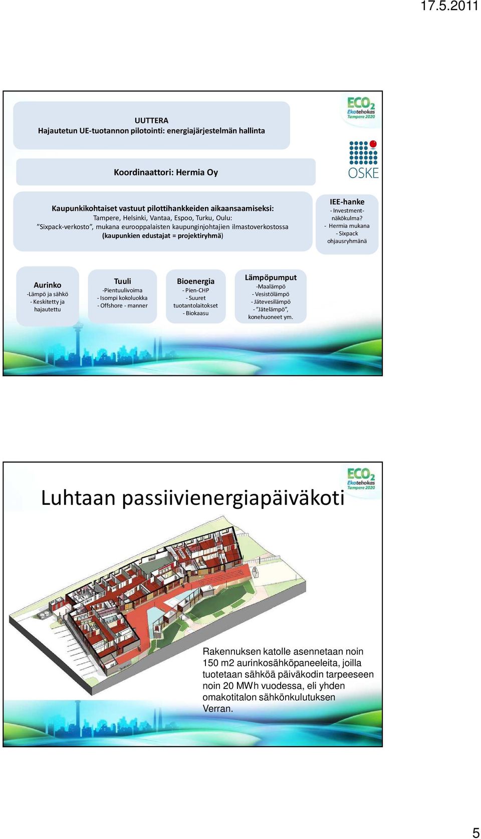 - Hermia mukana -Sixpack ohjausryhmänä Aurinko -Lämpö ja sähkö -Keskitetty ja hajautettu Tuuli -Pientuulivoima - Isompi kokoluokka - Offshore - manner Bioenergia -Pien-CHP -Suuret tuotantolaitokset