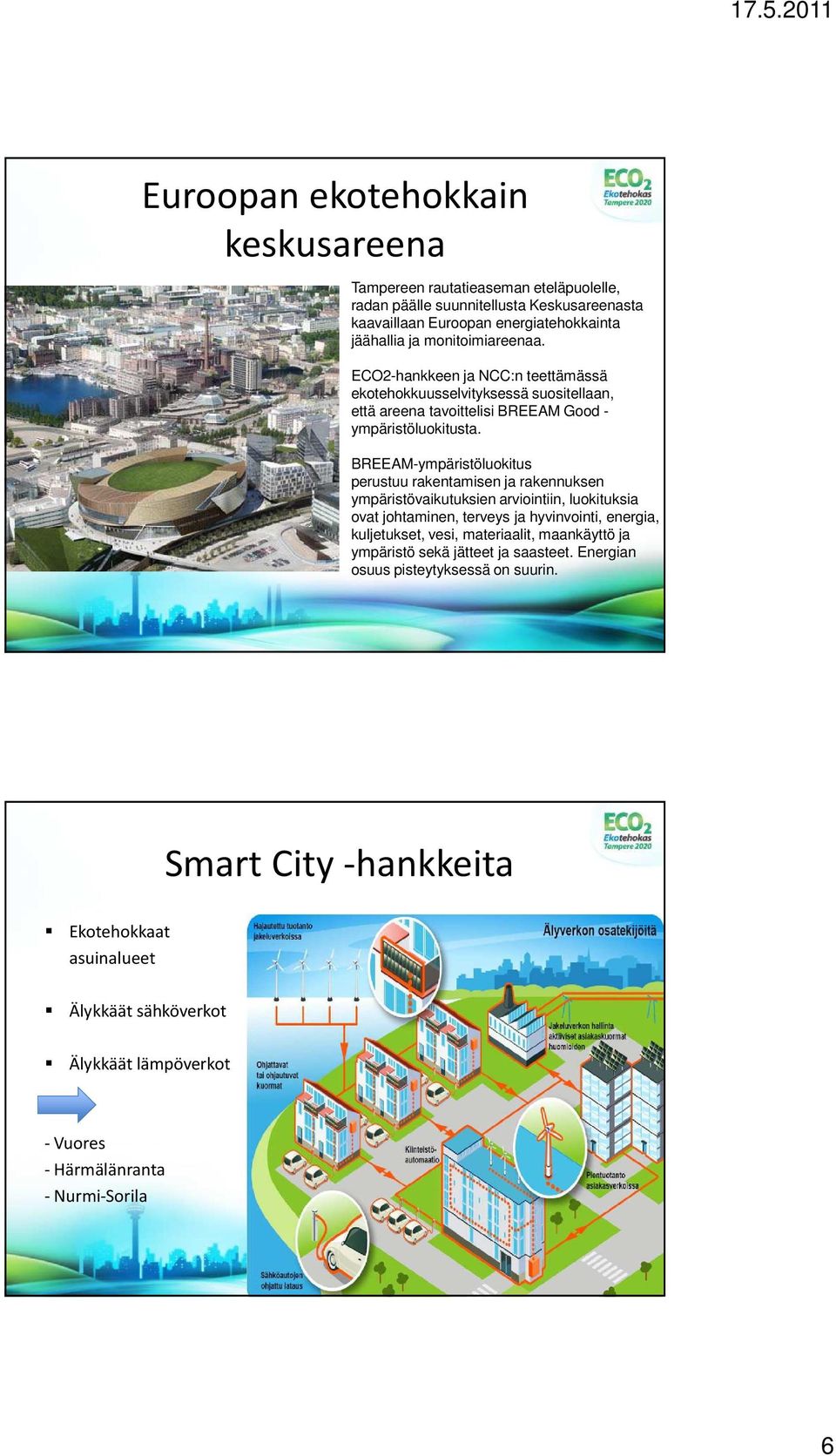 BREEAM-ympäristöluokitus perustuu rakentamisen ja rakennuksen ympäristövaikutuksien arviointiin, luokituksia ovat johtaminen, terveys ja hyvinvointi, energia, kuljetukset, vesi,