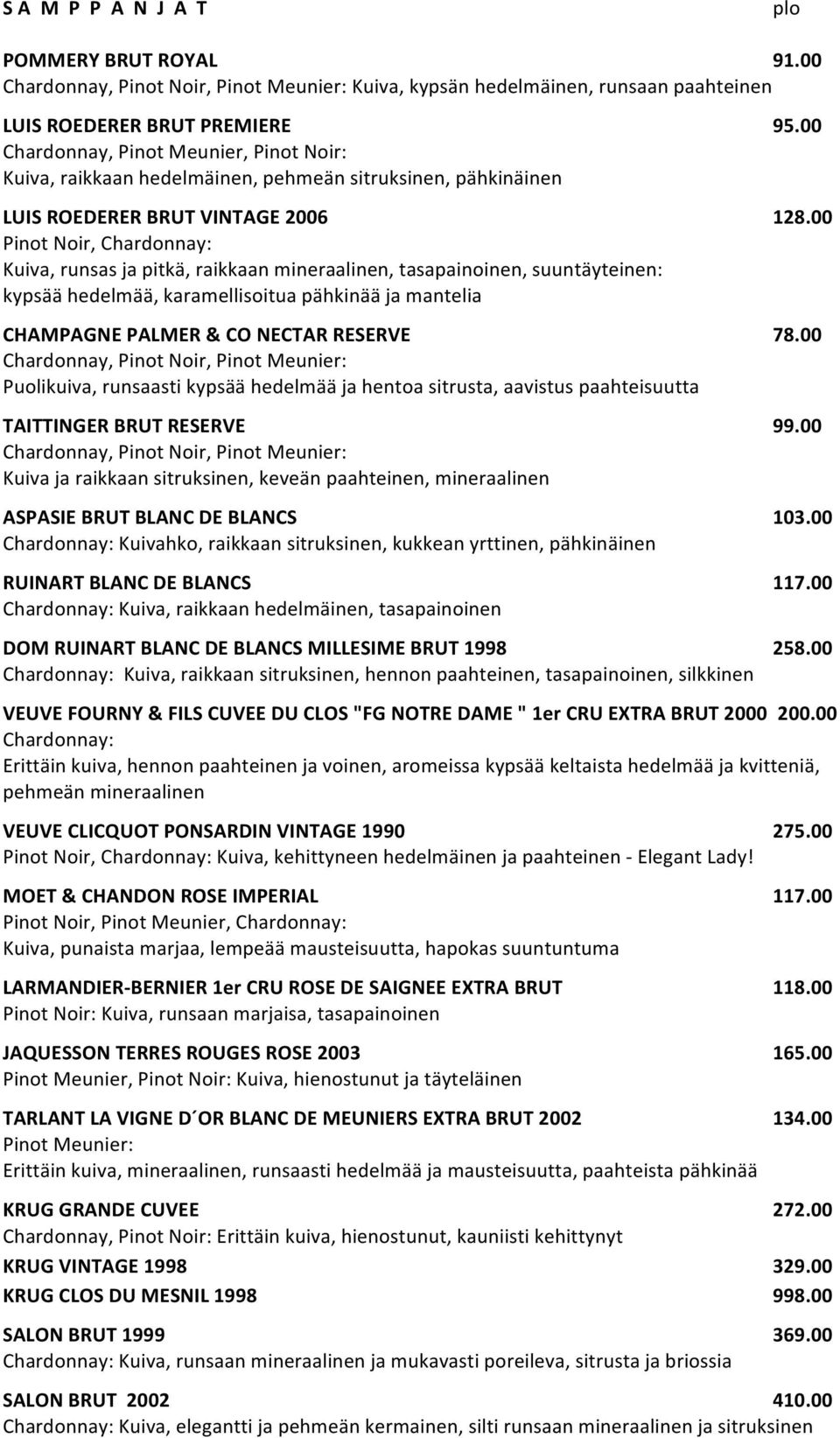 sitruksinen, pähkinäinen LUIS ROEDERER BRUT VINTAGE 2006 Pinot Noir, Chardonnay: Kuiva, runsas ja pitkä, raikkaan mineraalinen, tasapainoinen, suuntäyteinen: kypsää hedelmää, karamellisoitua pähkinää