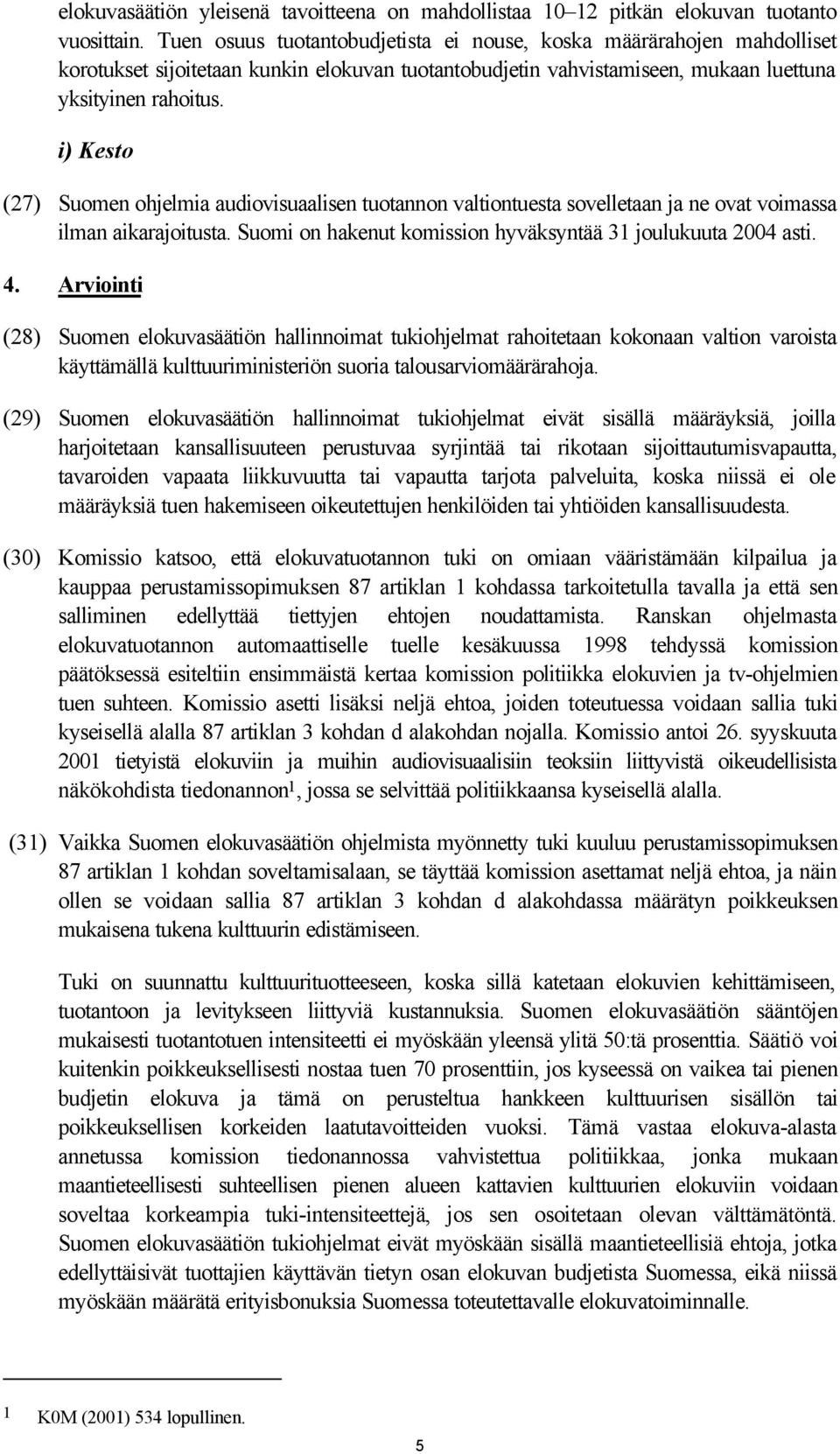 i) Kesto (27) Suomen ohjelmia audiovisuaalisen tuotannon valtiontuesta sovelletaan ja ne ovat voimassa ilman aikarajoitusta. Suomi on hakenut komission hyväksyntää 31 joulukuuta 2004 asti. 4.