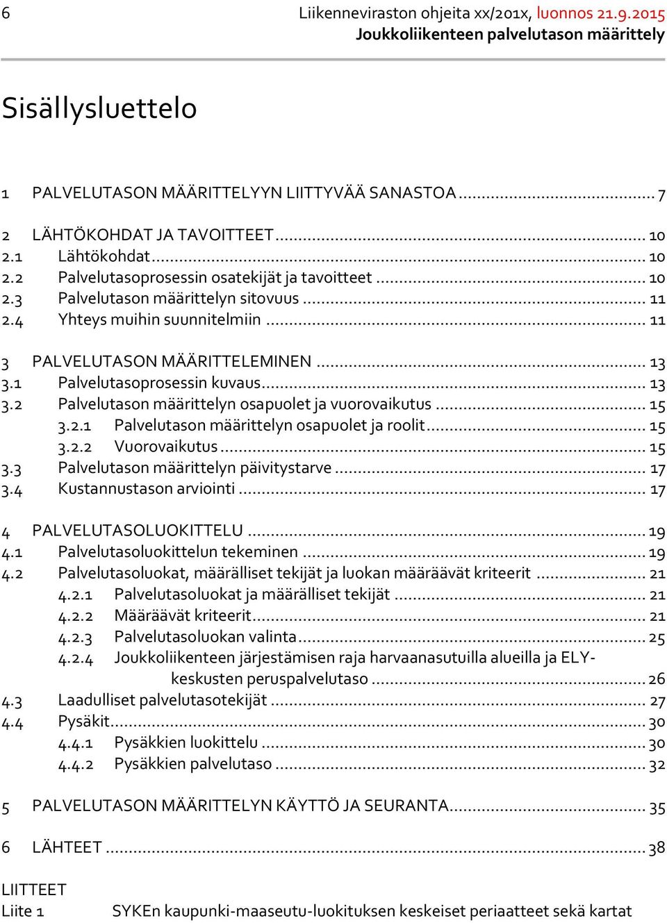 1 Palvelutasoprosessin kuvaus... 13 3.2 Palvelutason määrittelyn osapuolet ja vuorovaikutus... 15 3.2.1 Palvelutason määrittelyn osapuolet ja roolit... 15 3.2.2 Vuorovaikutus... 15 3.3 Palvelutason määrittelyn päivitystarve.