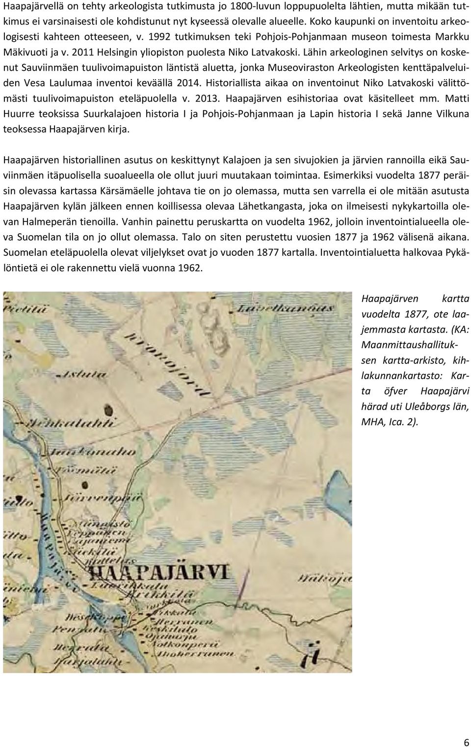 Lähin arkeologinen selvitys on koskenut Sauviinmäen tuulivoimapuiston läntistä aluetta, jonka Museoviraston Arkeologisten kenttäpalveluiden Vesa Laulumaa inventoi keväällä 2014.