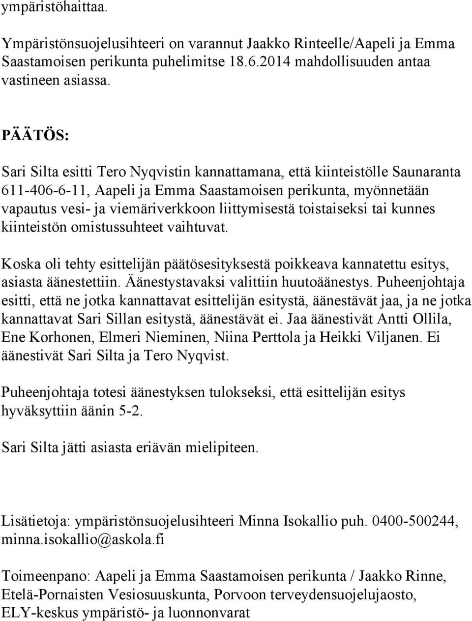 toistaiseksi tai kunnes kiinteistön omistussuhteet vaihtuvat. Koska oli tehty esittelijän päätösesityksestä poikkeava kannatettu esitys, asiasta äänestettiin. Äänestystavaksi valittiin huutoäänestys.