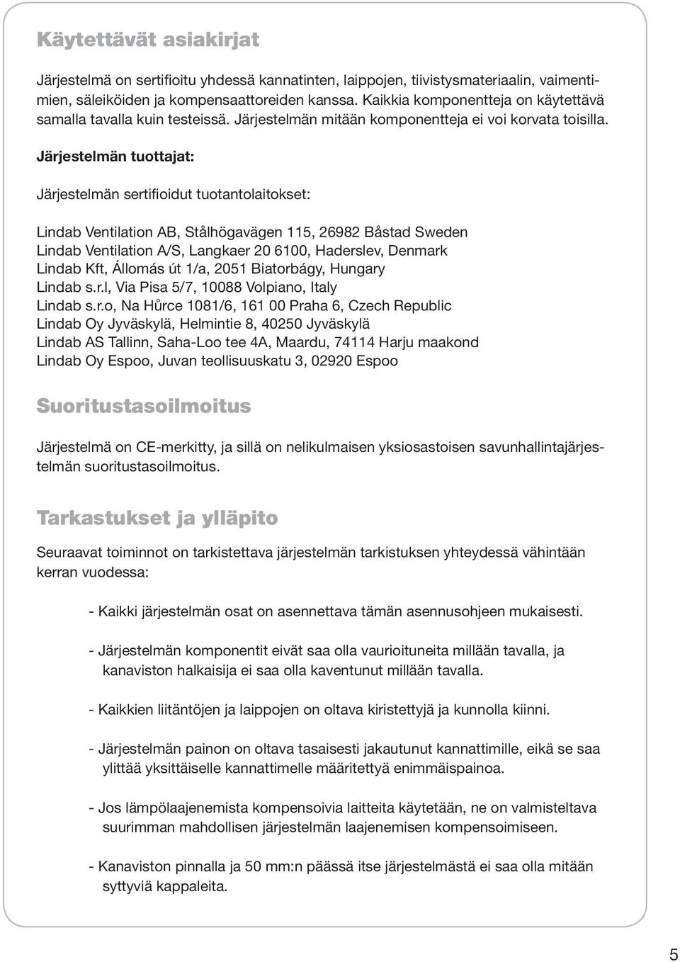 Järjestelmän tuottajat: Järjestelmän sertifioidut tuotantolaitokset: Lindab Ventilation AB, Stålhögavägen 115, 26982 Båstad Sweden Lindab Ventilation A/S, Langkaer 20 6100, Haderslev, Denmark Lindab