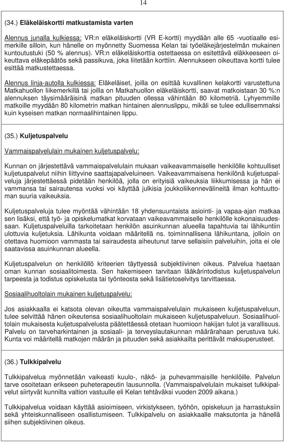 työeläkejärjestelmän mukainen kuntoutustuki (50 % alennus). VR:n eläkeläiskorttia ostettaessa on esitettävä eläkkeeseen oikeuttava eläkepäätös sekä passikuva, joka liitetään korttiin.