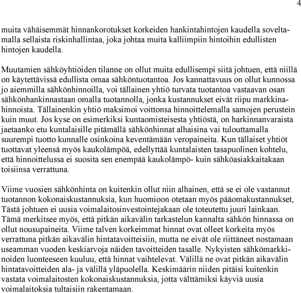 Jos kannattavuus on ollut kunnossa jo aiemmilla sähkönhinnoilla, voi tällainen yhtiö turvata tuotantoa vastaavan osan sähkönhankinnastaan omalla tuotannolla, jonka kustannukset eivät riipu