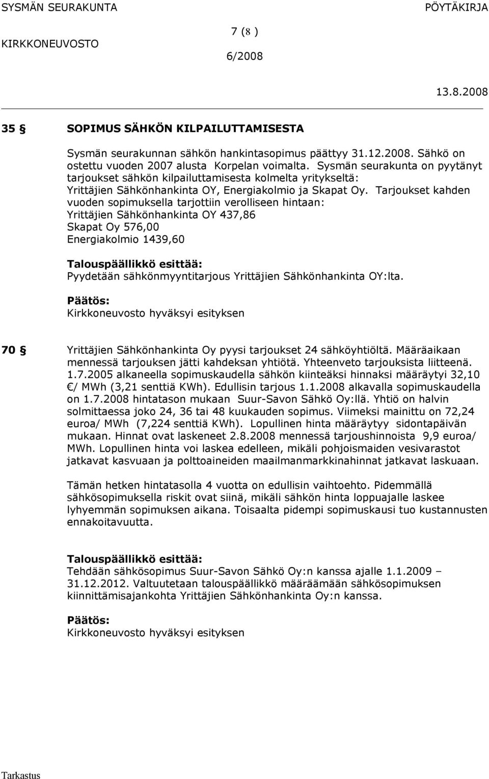 Tarjoukset kahden vuoden sopimuksella tarjottiin verolliseen hintaan: Yrittäjien Sähkönhankinta OY 437,86 Skapat Oy 576,00 Energiakolmio 1439,60 Pyydetään sähkönmyyntitarjous Yrittäjien