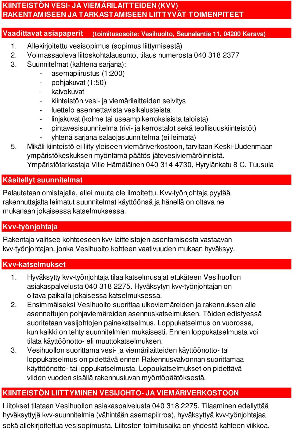 Suunnitelmat (kahtena sarjana): - asemapiirustus (1:200) - pohjakuvat (1:50) - kaivokuvat - kiinteistön vesi- ja viemärilaitteiden selvitys - luettelo asennettavista vesikalusteista - linjakuvat