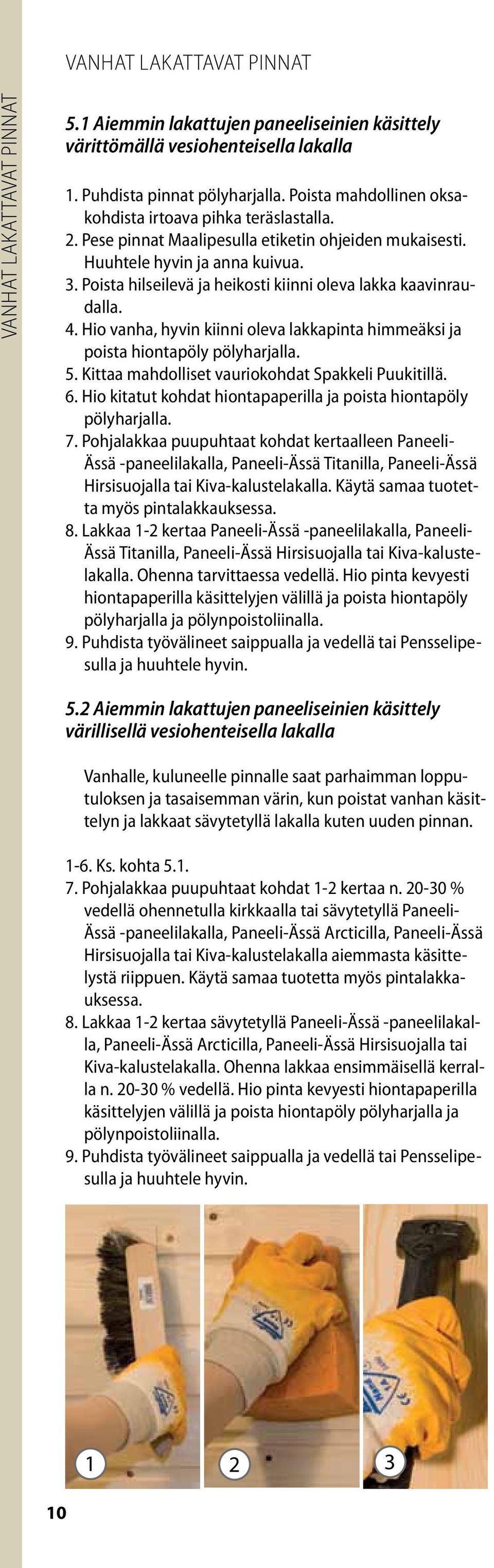 Poista hilseilevä ja heikosti kiinni oleva lakka kaavinraudalla. 4. Hio vanha, hyvin kiinni oleva lakkapinta himmeäksi ja poista hiontapöly 5. Kittaa mahdolliset vauriokohdat Spakkeli Puukitillä. 6.