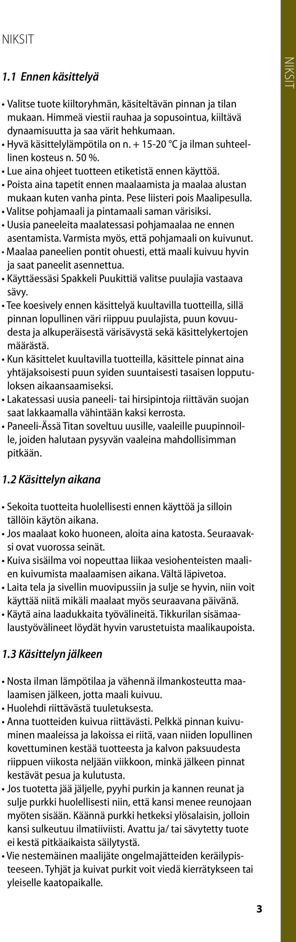 Poista aina tapetit ennen maalaamista ja maalaa alustan mukaan kuten vanha pinta. Pese liisteri pois Maalipesulla. Valitse pohjamaali ja pintamaali saman värisiksi.