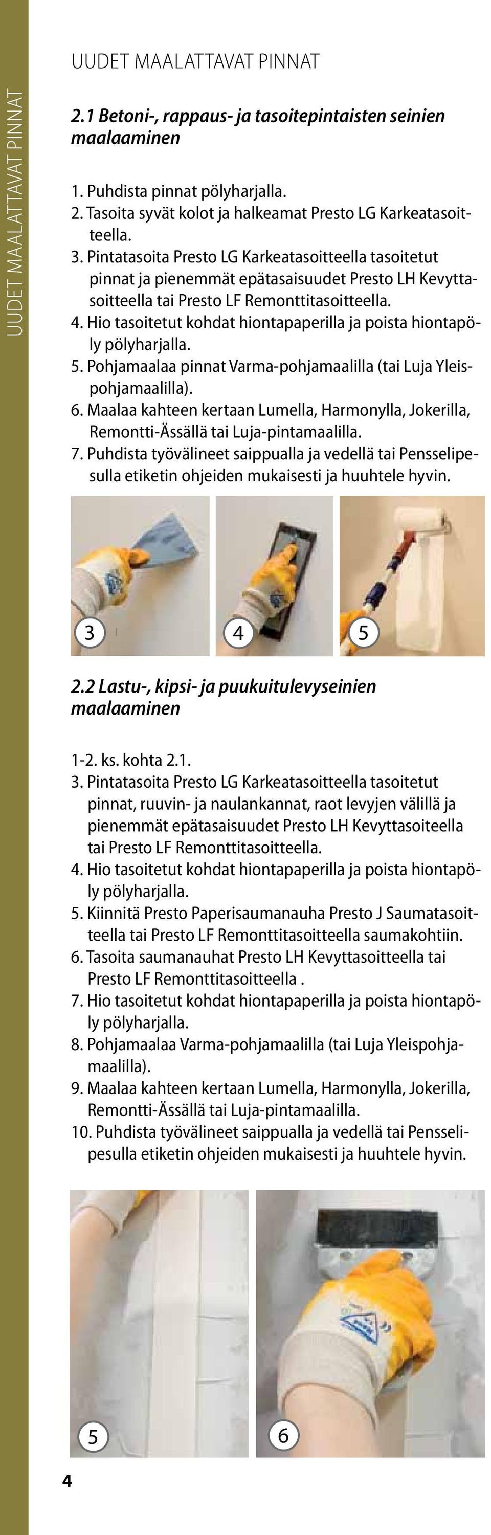Hio tasoitetut kohdat hiontapaperilla ja poista hiontapöly 5. Pohjamaalaa pinnat Varma-pohjamaalilla (tai Luja Yleispohjamaalilla). 6.