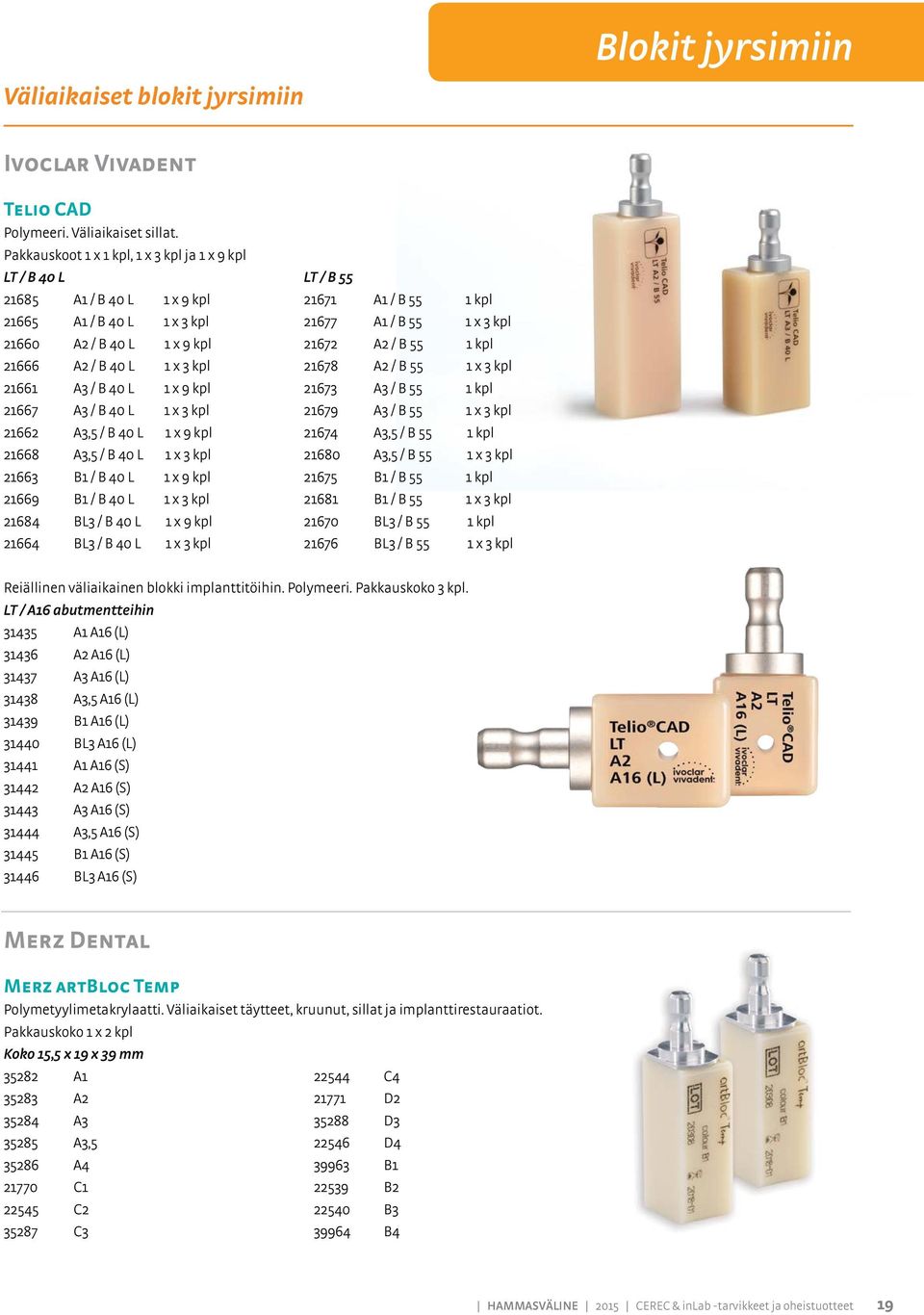 3 kpl 21662 A3,5 / B 40 1 x 9 kpl 21668 A3,5 / B 40 1 x 3 kpl 21663 B1 / B 40 1 x 9 kpl 21669 B1 / B 40 1 x 3 kpl 21684 B3 / B 40 1 x 9 kpl 21664 B3 / B 40 1 x 3 kpl T / B 55 21671 A1 / B 55 21677 A1