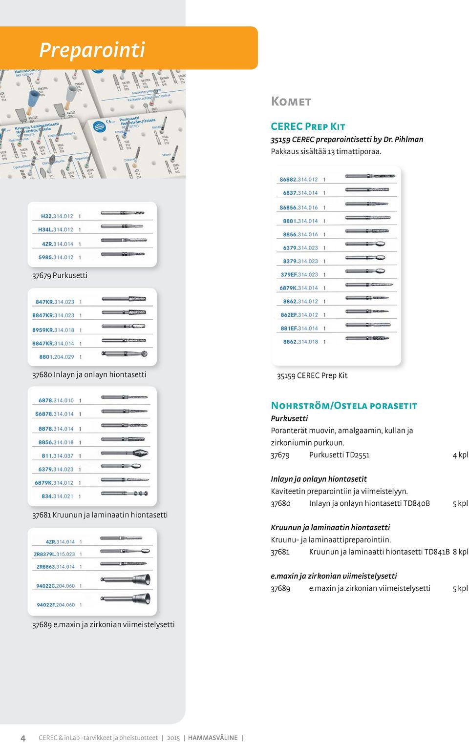 37679 Purkusetti TD2551 4 kpl 37681 Kruunun ja laminaatin hiontasetti Inlayn ja onlayn hiontasetit Kaviteetin preparointiin ja viimeistelyyn.