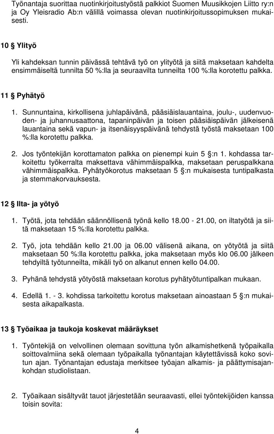 Sunnuntaina, kirkollisena juhlapäivänä, pääsiäislauantaina, joulu-, uudenvuoden- ja juhannusaattona, tapaninpäivän ja toisen pääsiäispäivän jälkeisenä lauantaina sekä vapun- ja itsenäisyyspäivänä