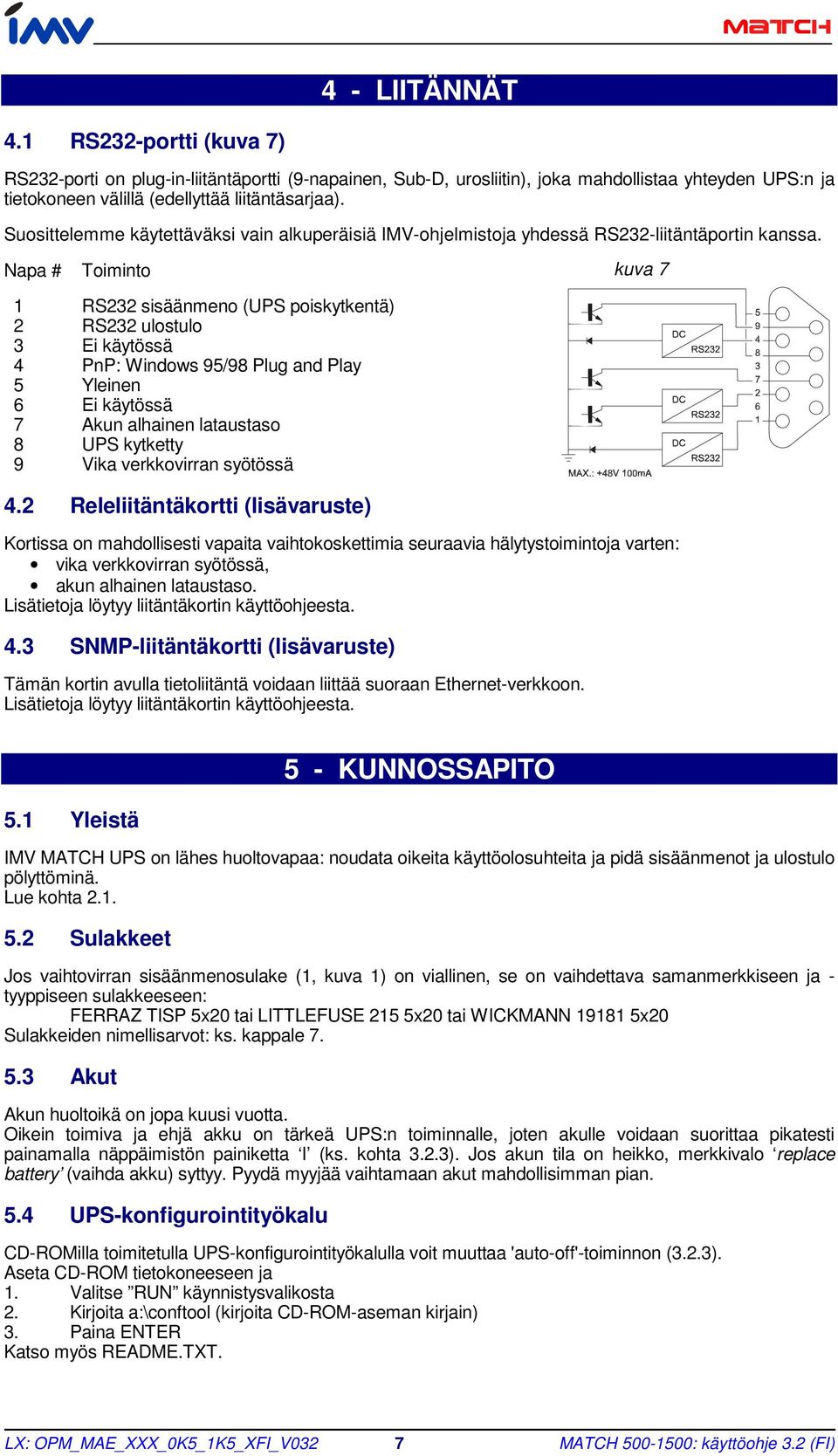 Napa # Toiminto kuva 7 1 RS232 sisäänmeno (UPS poiskytkentä) 2 RS232 ulostulo 3 Ei käytössä 4 PnP: Windows 95/98 Plug and Play 5 Yleinen 6 Ei käytössä 7 Akun alhainen lataustaso 8 UPS kytketty 9 Vika