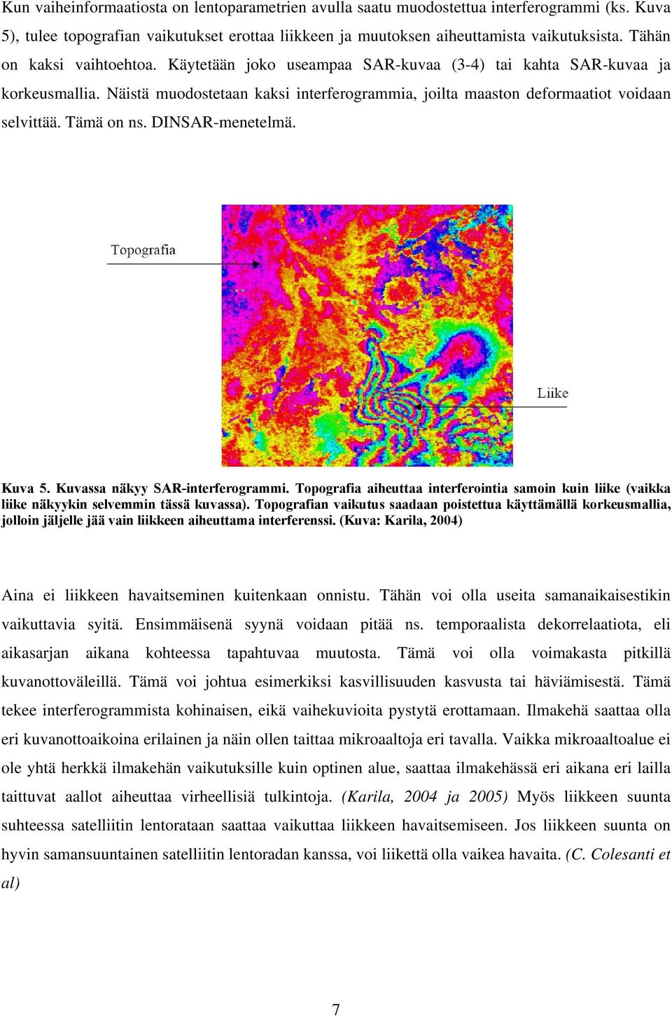 Tämä on ns. DINSAR-menetelmä. Kuva 5. Kuvassa näkyy SAR-interferogrammi. Topografia aiheuttaa interferointia samoin kuin liike (vaikka liike näkyykin selvemmin tässä kuvassa).