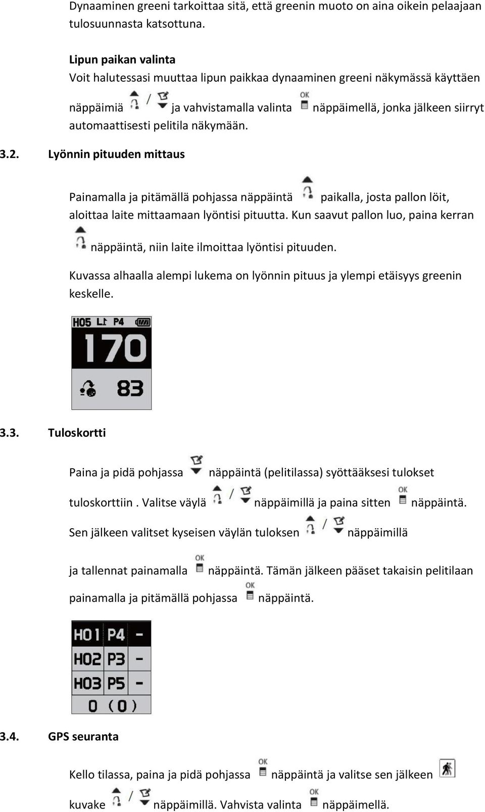 näkymään. 3.2. Lyönnin pituuden mittaus Painamalla ja pitämällä pohjassa näppäintä paikalla, josta pallon löit, aloittaa laite mittaamaan lyöntisi pituutta.