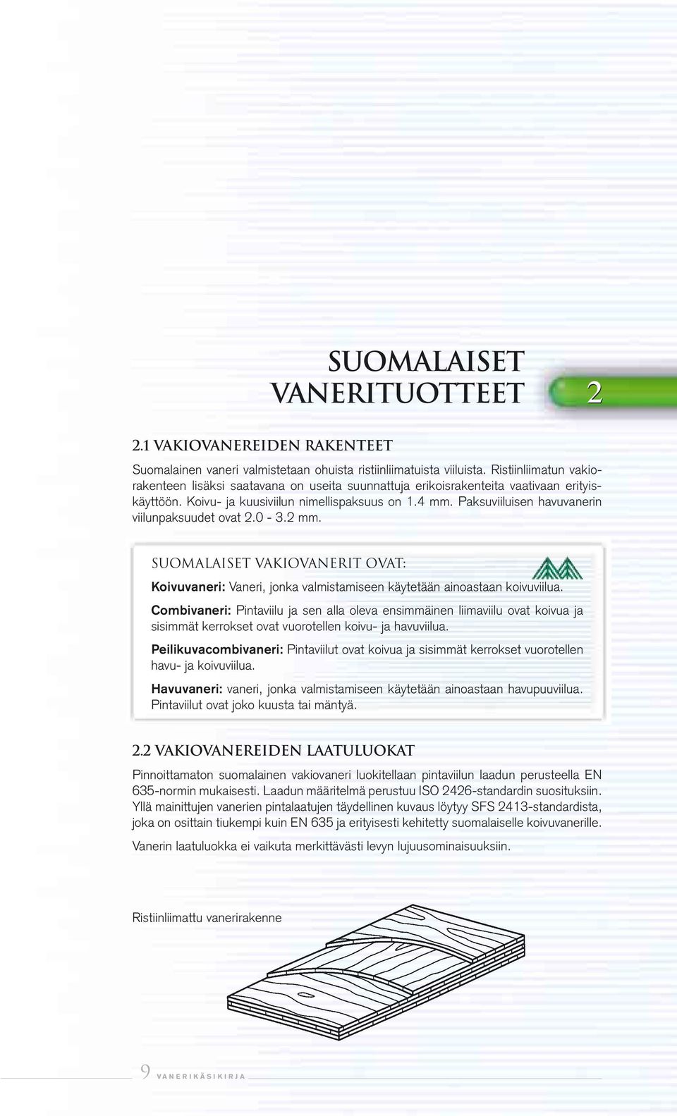 Paksuviiluisen havuvanerin viilunpaksuudet ovat 2.0-3.2 mm. Suomalaiset vakiovanerit ovat: Koivuvaneri: Vaneri, jonka valmistamiseen käytetään ainoastaan koivuviilua.