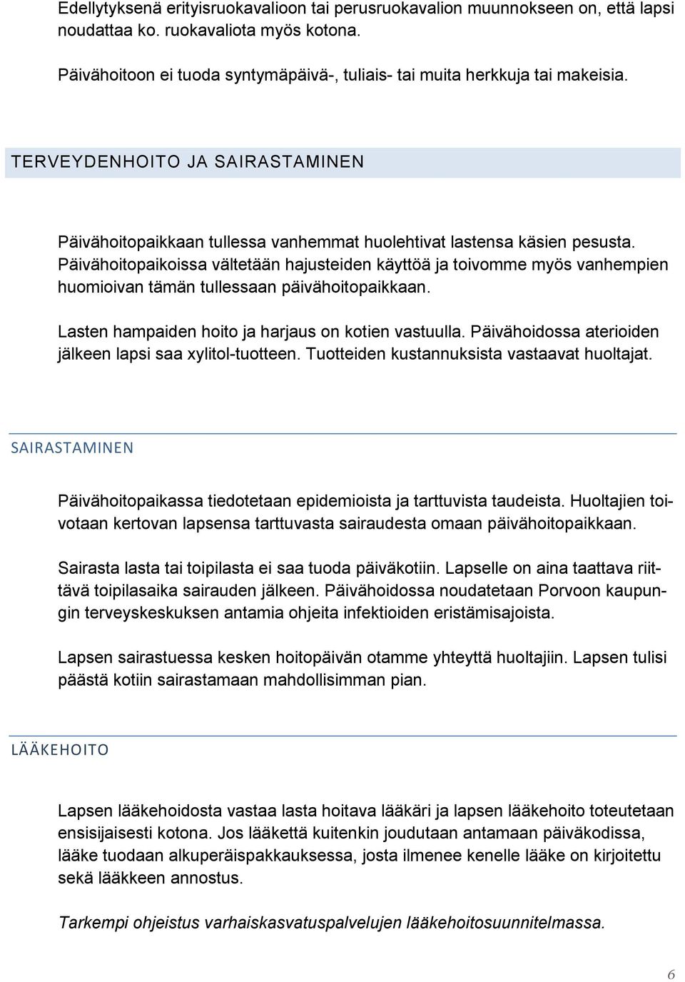 Päivähoitopaikoissa vältetään hajusteiden käyttöä ja toivomme myös vanhempien huomioivan tämän tullessaan päivähoitopaikkaan. Lasten hampaiden hoito ja harjaus on kotien vastuulla.