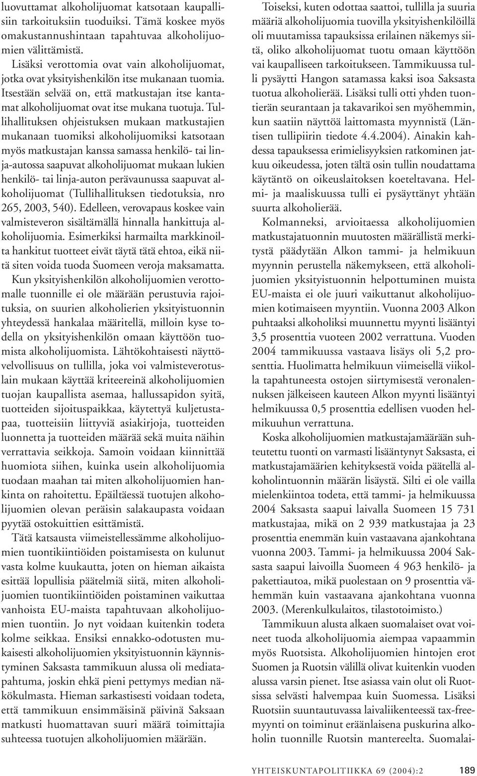 Tullihallituksen ohjeistuksen mukaan matkustajien mukanaan tuomiksi alkoholijuomiksi katsotaan myös matkustajan kanssa samassa henkilö- tai linja-autossa saapuvat alkoholijuomat mukaan lukien