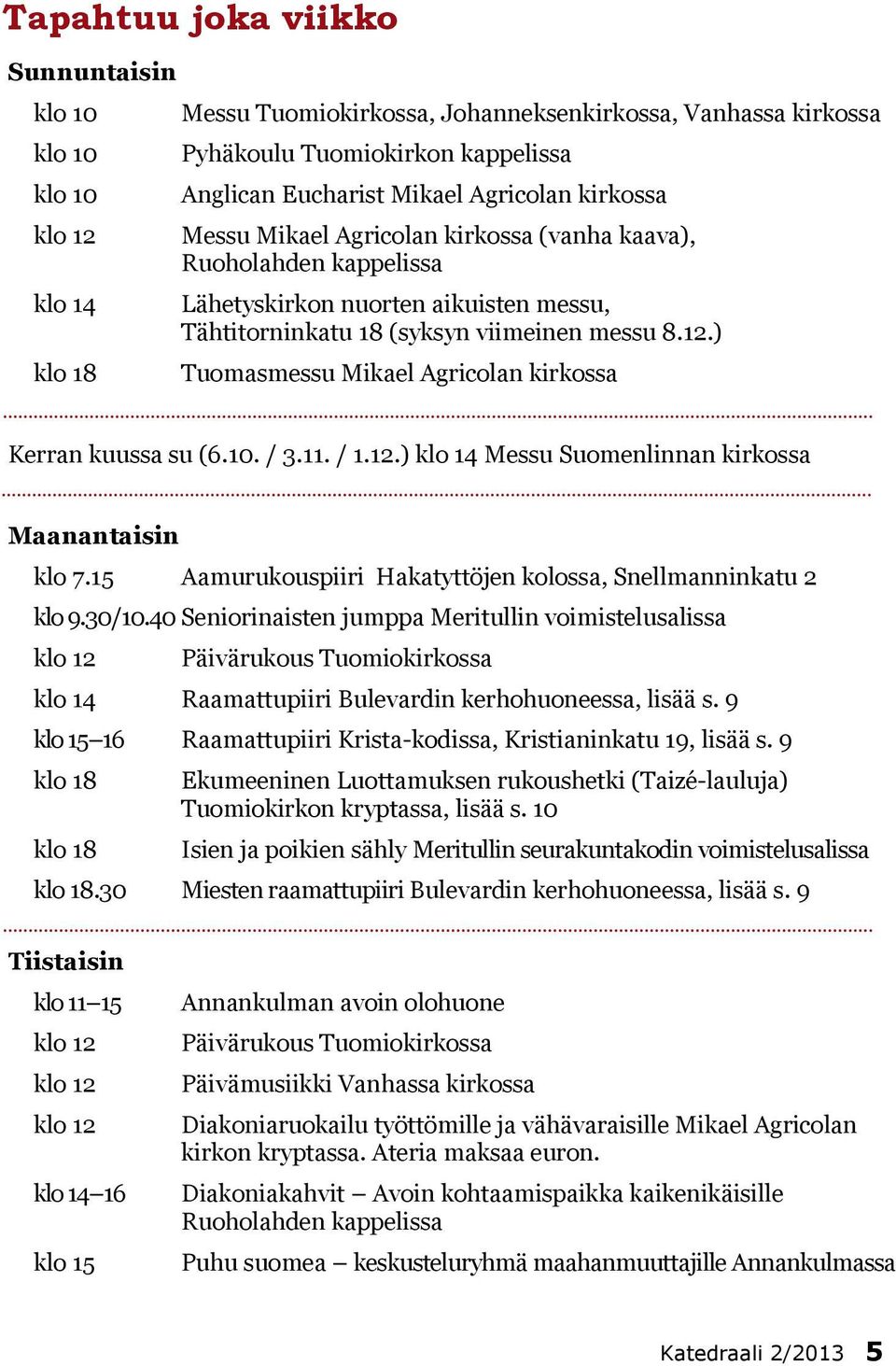 ) Tuomasmessu Mikael Agricolan kirkossa Kerran kuussa su (6.10. / 3.11. / 1.12.) klo 14 Messu Suomenlinnan kirkossa Maanantaisin klo 7.15 Aamurukouspiiri Hakatyttöjen kolossa, Snellmanninkatu 2 klo 9.