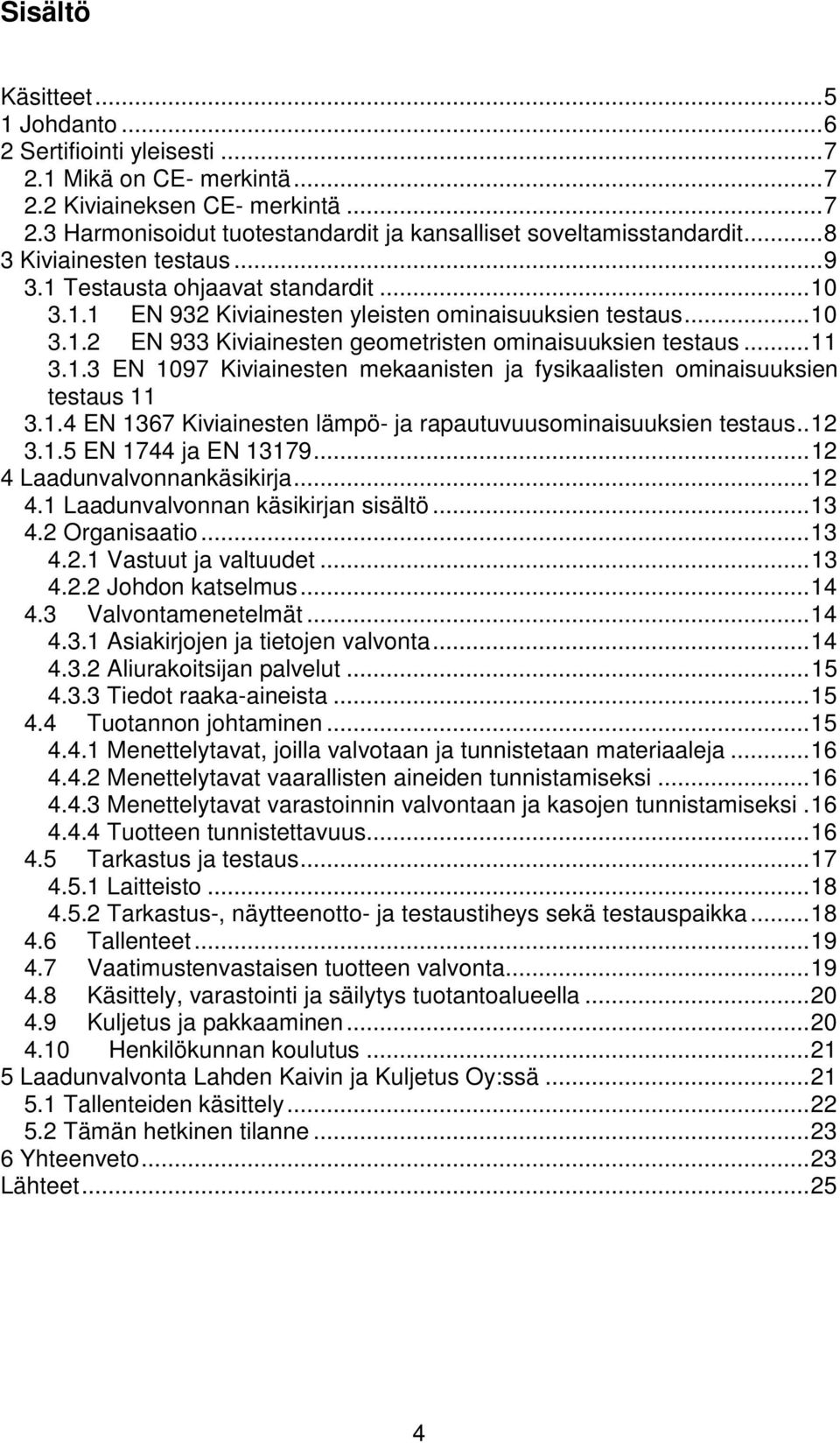 .. 11 3.1.3 EN 1097 Kiviainesten mekaanisten ja fysikaalisten ominaisuuksien testaus 11 3.1.4 EN 1367 Kiviainesten lämpö- ja rapautuvuusominaisuuksien testaus.. 12 3.1.5 EN 1744 ja EN 13179.