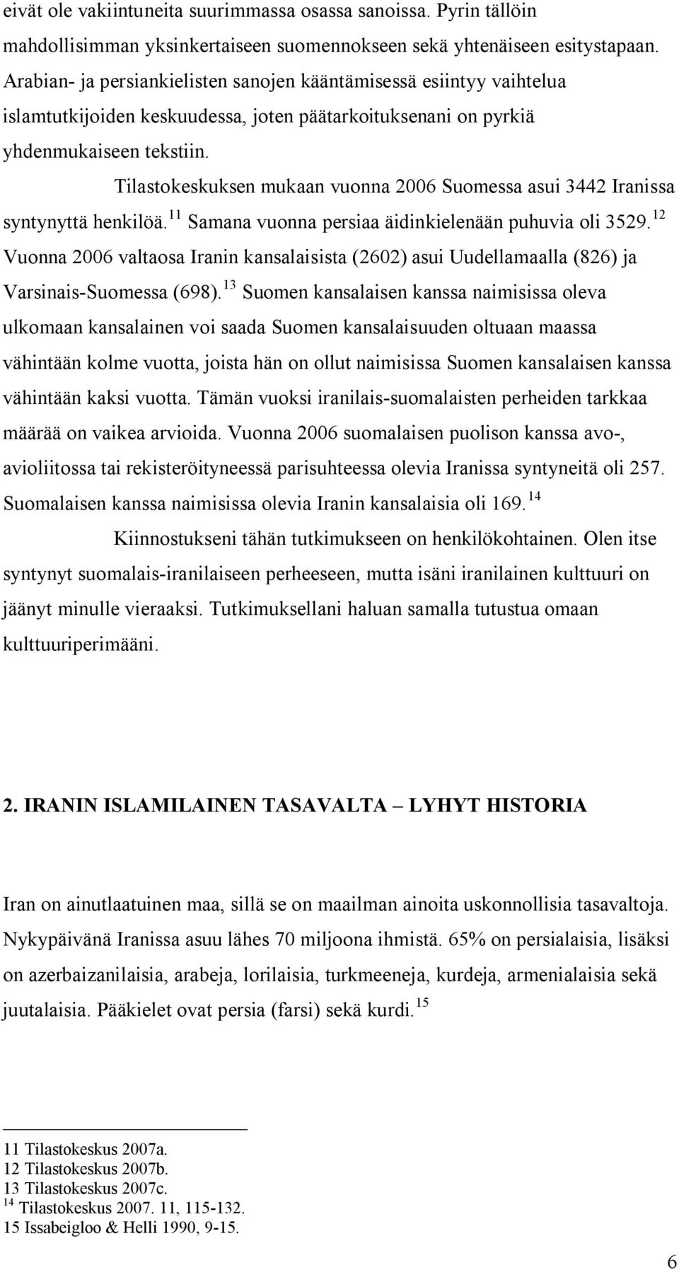 Tilastokeskuksen mukaan vuonna 2006 Suomessa asui 3442 Iranissa syntynyttä henkilöä. 11 Samana vuonna persiaa äidinkielenään puhuvia oli 3529.