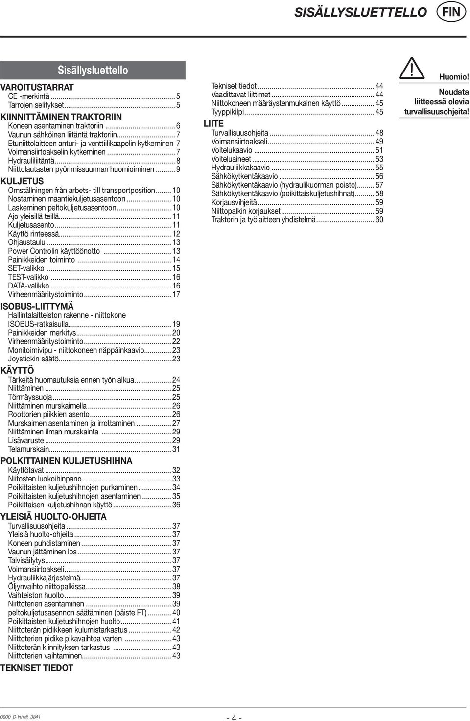 .. 9 KULJETUS Omställningen från arbets- till transportposition... 10 Nostaminen maantiekuljetusasentoon... 10 Laskeminen peltokuljetusasentoon... 10 Ajo yleisillä teillä... 11 Kuljetusasento.