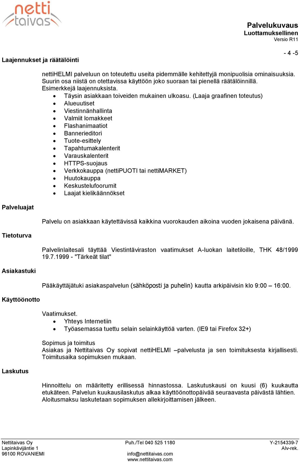 (Laaja graafinen toteutus) Alueuutiset Viestinnänhallinta Valmiit lomakkeet Flashanimaatiot Bannerieditori Tuote-esittely Tapahtumakalenterit Varauskalenterit HTTPS-suojaus Verkkokauppa (nettipuoti