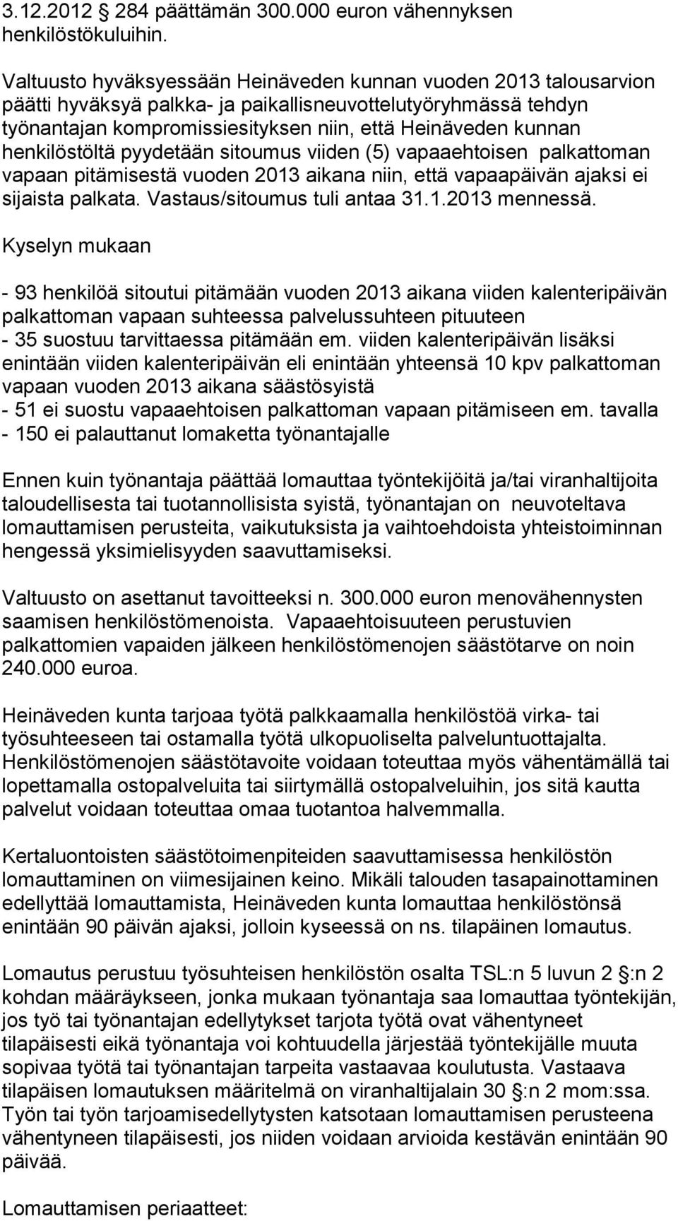 henkilöstöltä pyydetään sitoumus viiden (5) vapaaehtoisen palkattoman vapaan pitämisestä vuoden 2013 aikana niin, että vapaapäivän ajaksi ei sijaista palkata. Vastaus/sitoumus tuli antaa 31.1.2013 mennessä.