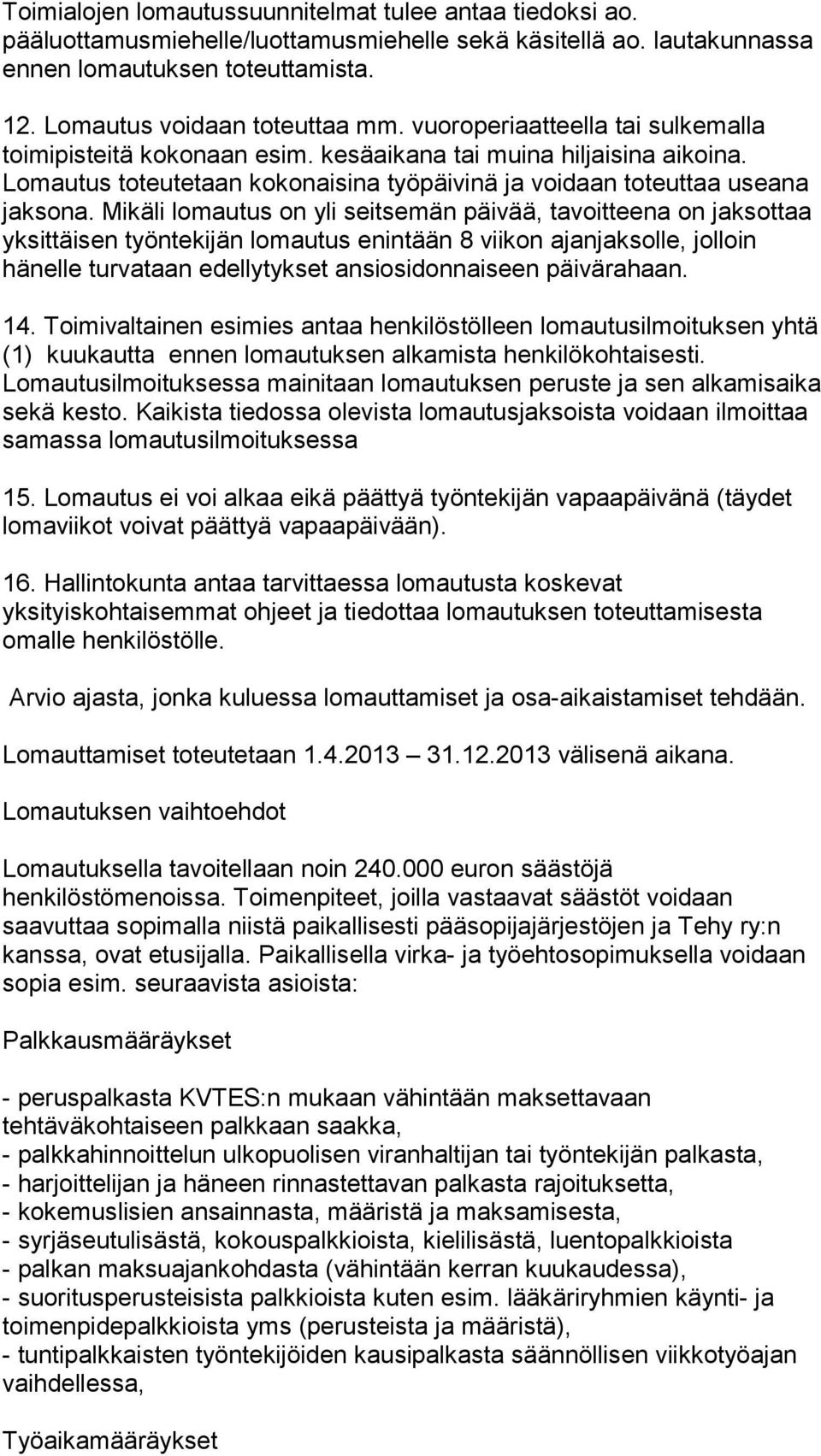 Mikäli lomautus on yli seitsemän päivää, tavoitteena on jaksottaa yksittäisen työntekijän lomautus enintään 8 viikon ajanjaksolle, jolloin hänelle turvataan edellytykset ansiosidonnaiseen päivärahaan.