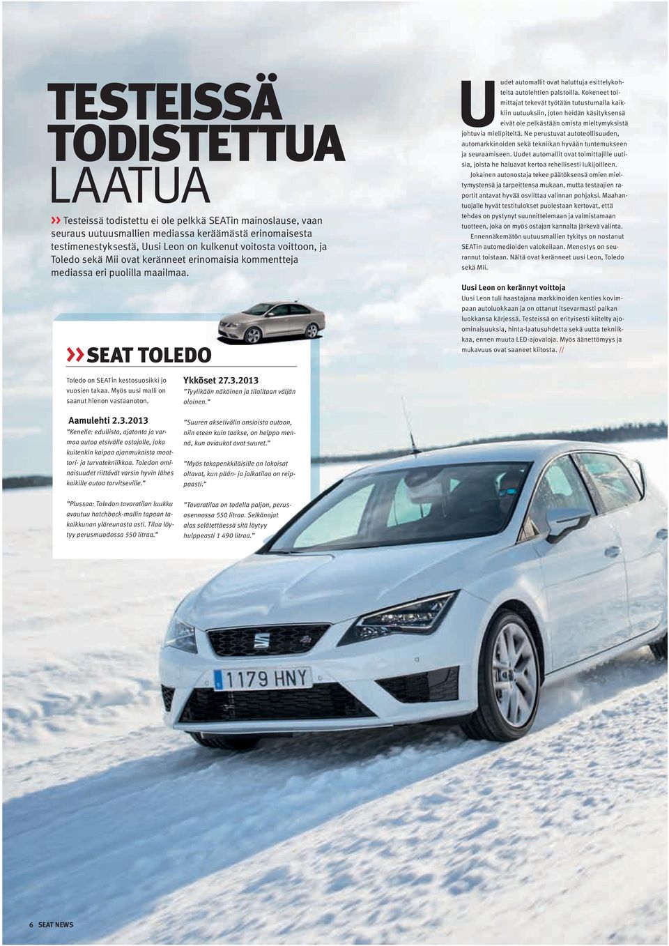 Myös uusi malli on saanut hienon vastaanoton. Ykköset 27.3.2013 Tyylikään näköinen ja tiloiltaan väljän oloinen. Uudet automallit ovat haluttuja esittelykohteita autolehtien palstoilla.