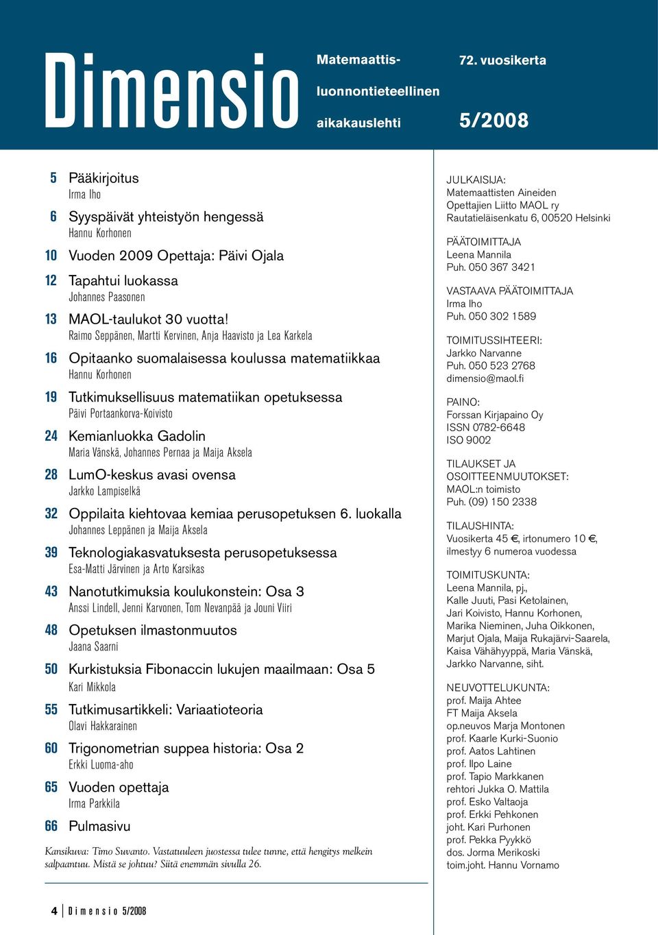 Raimo Seppänen, Martti Kervinen, Anja Haavisto ja Lea Karkela 16 Opitaanko suomalaisessa koulussa matematiikkaa Hannu Korhonen 19 Tutkimuksellisuus matematiikan opetuksessa Päivi