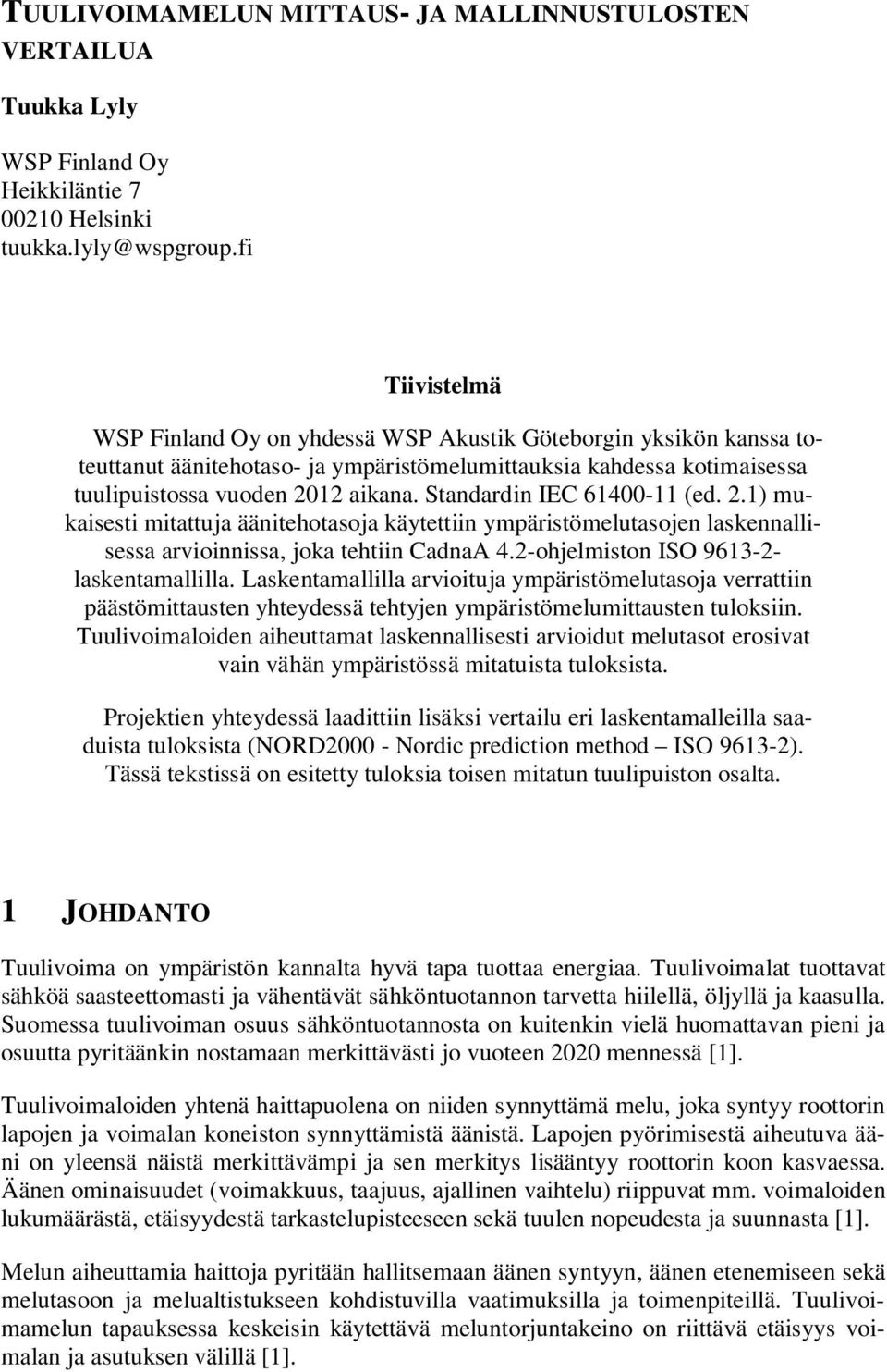 Standardin IEC 61400-11 (ed. 2.1) mukaisesti mitattuja äänitehotasoja käytettiin ympäristömelutasojen laskennallisessa arvioinnissa, joka tehtiin CadnaA 4.2-ohjelmiston ISO 9613-2- laskentamallilla.