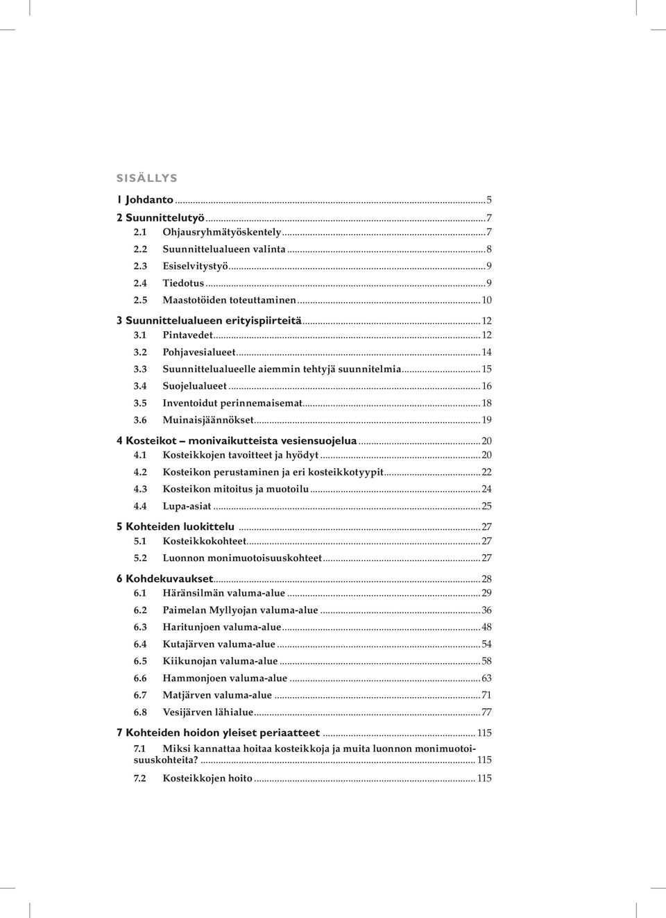 5 Inventoidut perinnemaisemat...18 3.6 Muinaisjäännökset...19 4 Kosteikot monivaikutteista vesiensuojelua...20 4.1 Kosteikkojen tavoitteet ja hyödyt...20 4.2 Kosteikon perustaminen ja eri kosteikkotyypit.