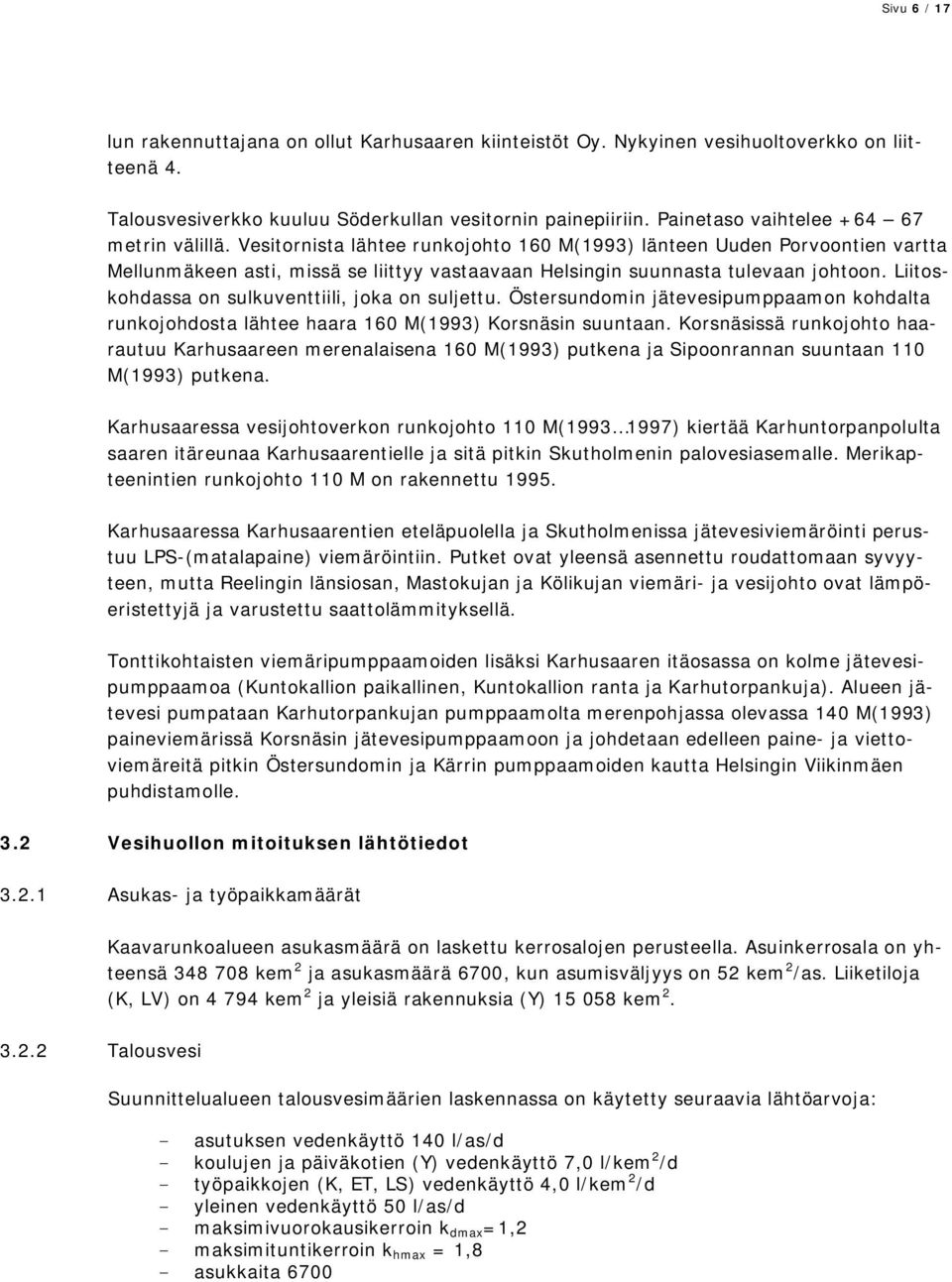 Vesitornista lähtee runkojohto 160 M(1993) länteen Uuden Porvoontien vartta Mellunmäkeen asti, missä se liittyy vastaavaan Helsingin suunnasta tulevaan johtoon.