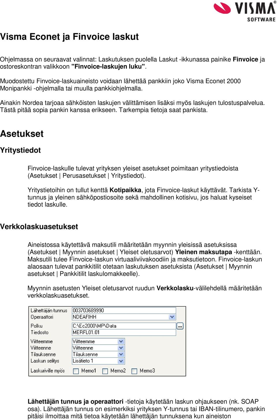 Ainakin Nordea tarjoaa sähköisten laskujen välittämisen lisäksi myös laskujen tulostuspalvelua. Tästä pitää sopia pankin kanssa erikseen. Tarkempia tietoja saat pankista.