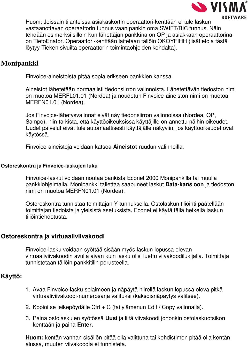 Operaattori-kenttään laitetaan tällöin OKOYFIHH (lisätietoja tästä löytyy Tieken sivuilta operaattorin toimintaohjeiden kohdalta). Finvoice-aineistoista pitää sopia erikseen pankkien kanssa.