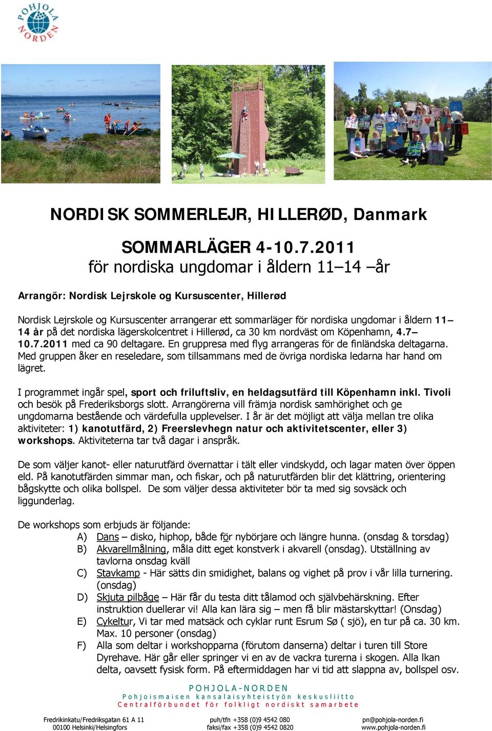 på det nordiska lägerskolcentret i Hillerød, ca 30 km nordväst om Köpenhamn, 4.7 10.7.2011 med ca 90 deltagare. En gruppresa med flyg arrangeras för de finländska deltagarna.