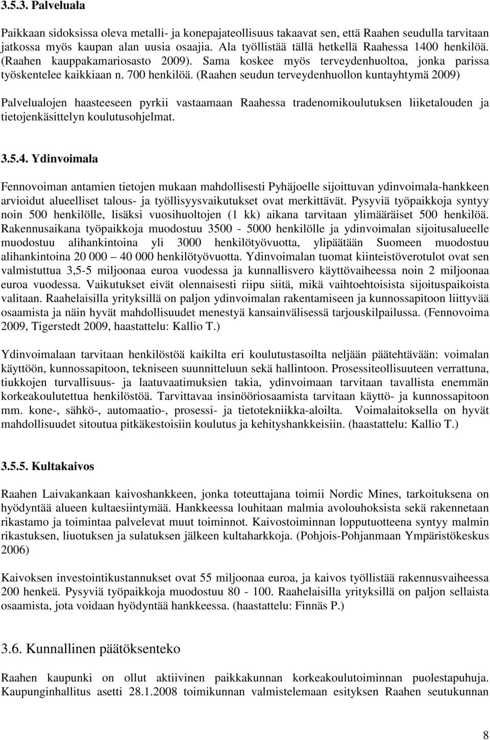 (Raahen seudun terveydenhuollon kuntayhtymä 2009) Palvelualojen haasteeseen pyrkii vastaamaan Raahessa tradenomikoulutuksen liiketalouden ja tietojenkäsittelyn koulutusohjelmat. 3.5.4.