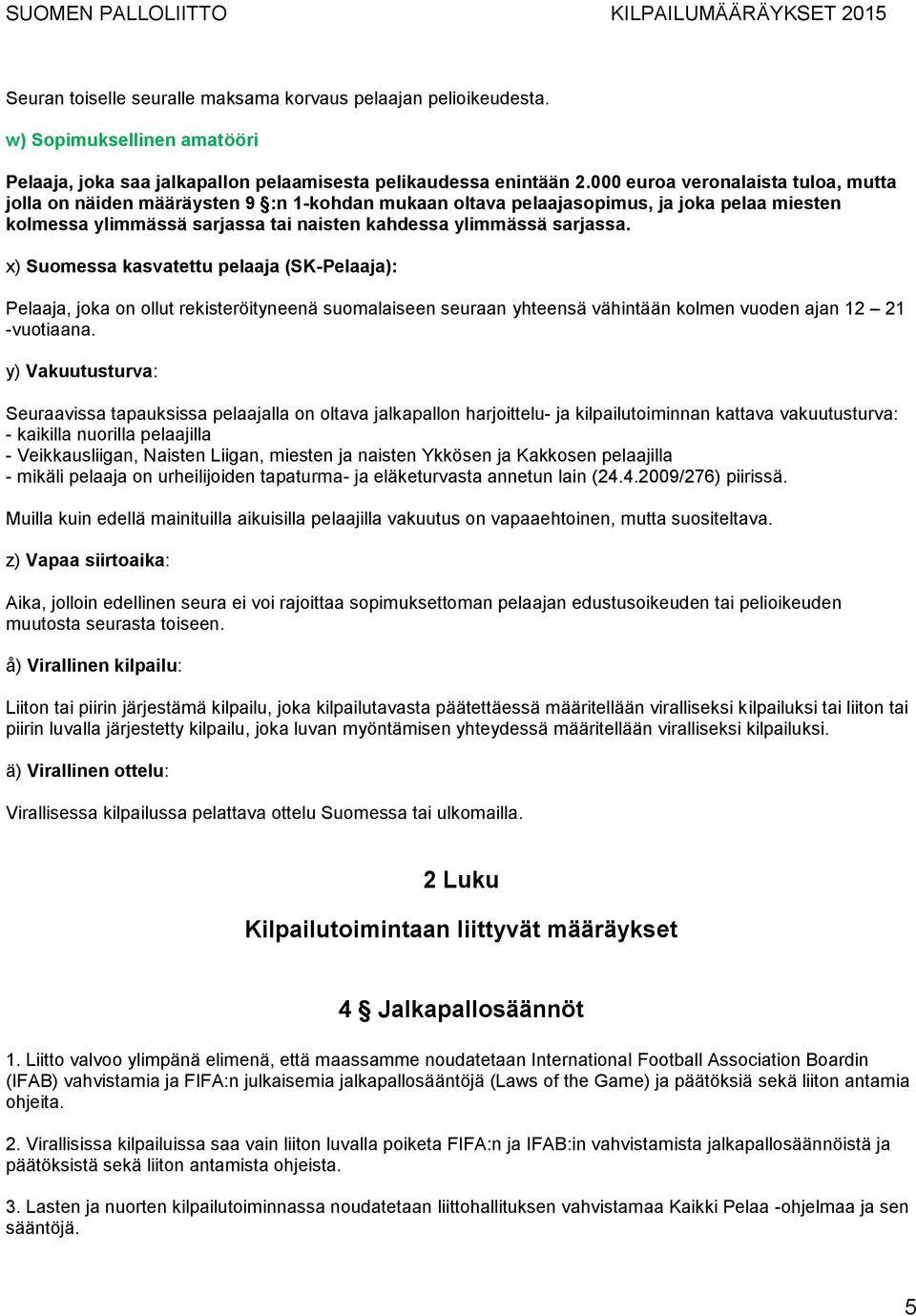 x) Suomessa kasvatettu pelaaja (SK-Pelaaja): Pelaaja, joka on ollut rekisteröityneenä suomalaiseen seuraan yhteensä vähintään kolmen vuoden ajan 12 21 -vuotiaana.