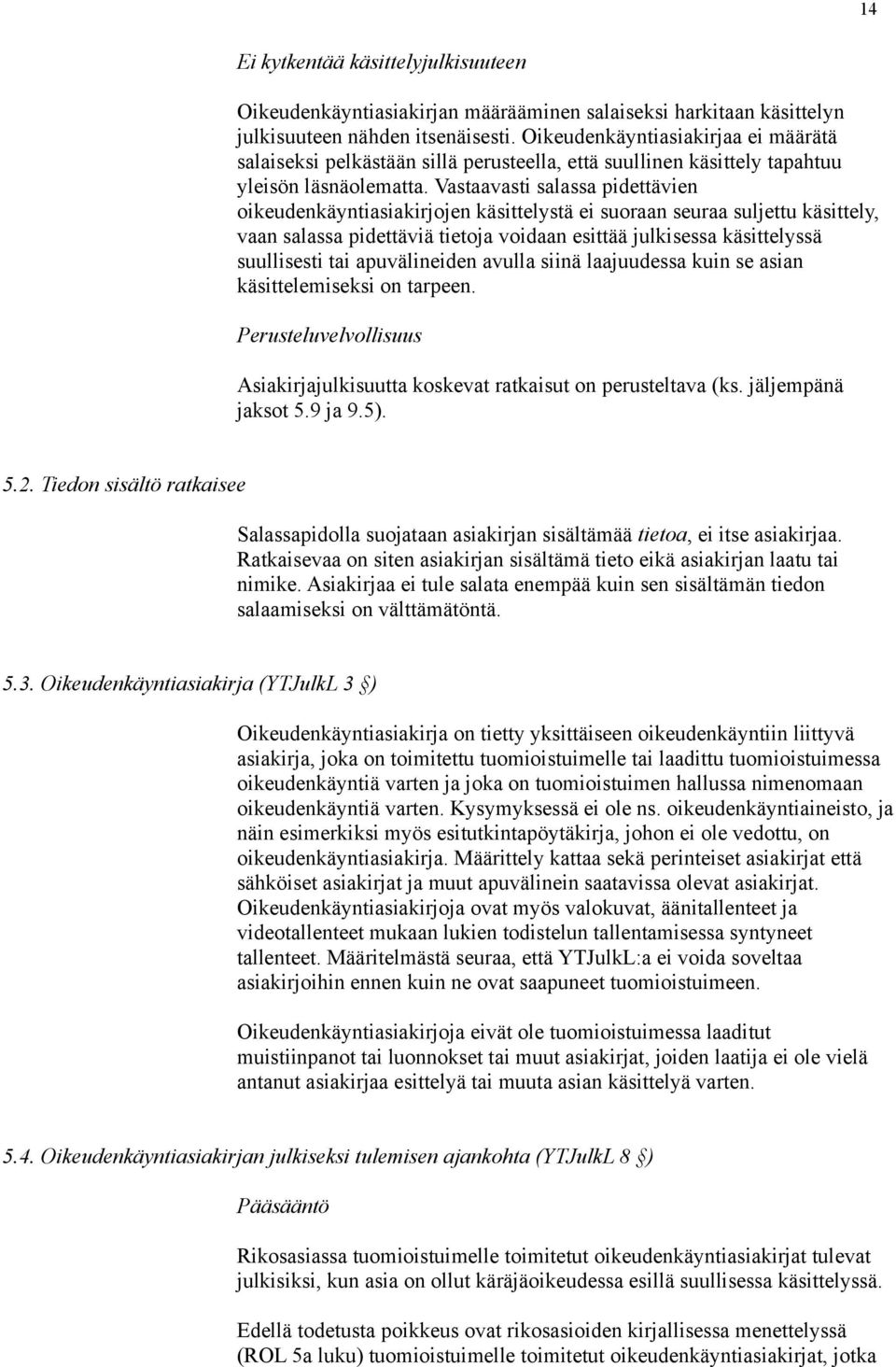 Vastaavasti salassa pidettävien oikeudenkäyntiasiakirjojen käsittelystä ei suoraan seuraa suljettu käsittely, vaan salassa pidettäviä tietoja voidaan esittää julkisessa käsittelyssä suullisesti tai