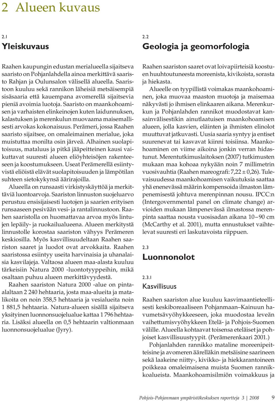 Saaristoon kuuluu sekä rannikon läheisiä metsäisempiä sisäsaaria että kauempana avomerellä sijaitsevia pieniä avoimia luotoja.
