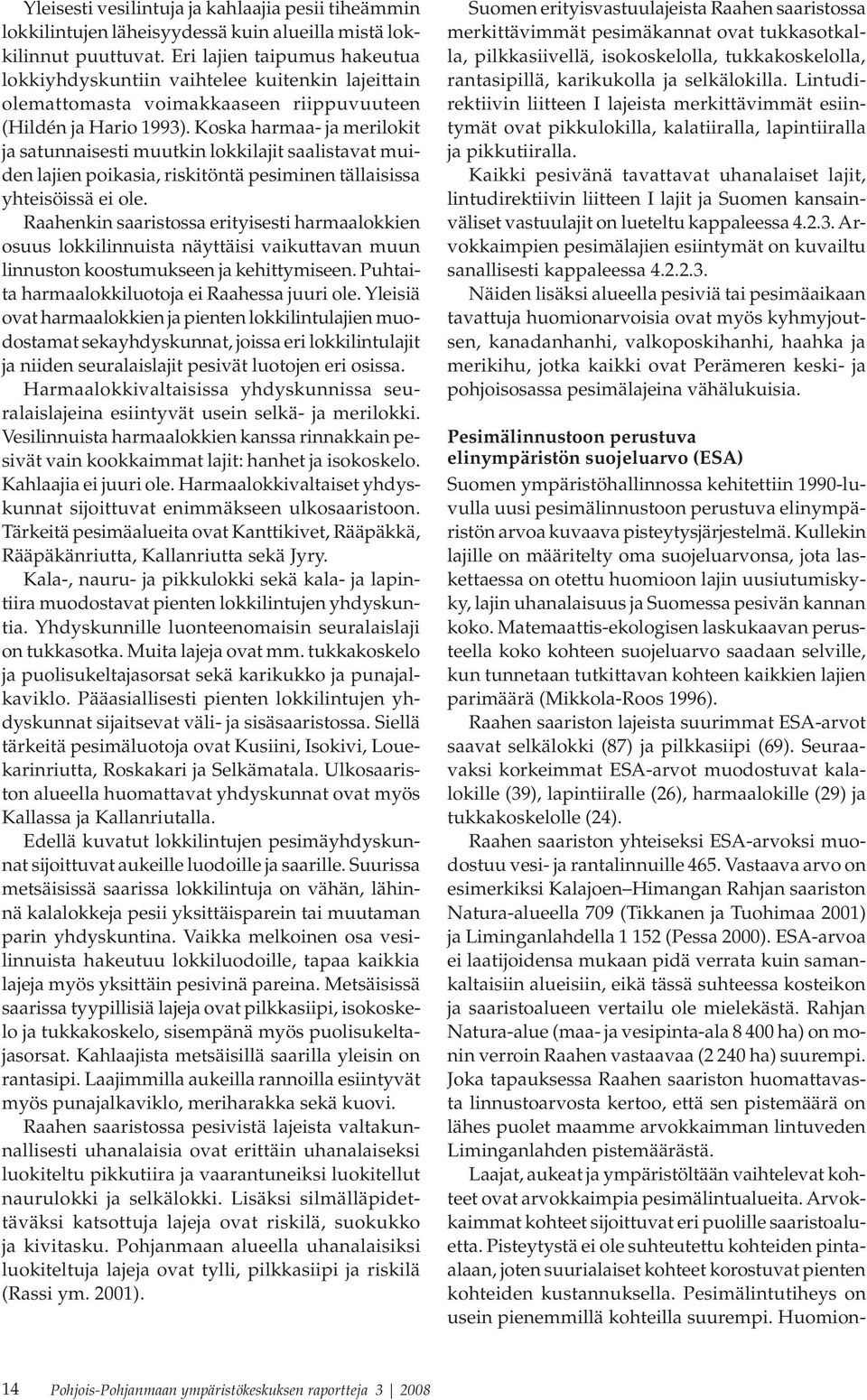 Koska harmaa- ja merilokit ja satunnaisesti muutkin lokkilajit saalistavat muiden lajien poikasia, riskitöntä pesiminen tällaisissa yhteisöissä ei ole.